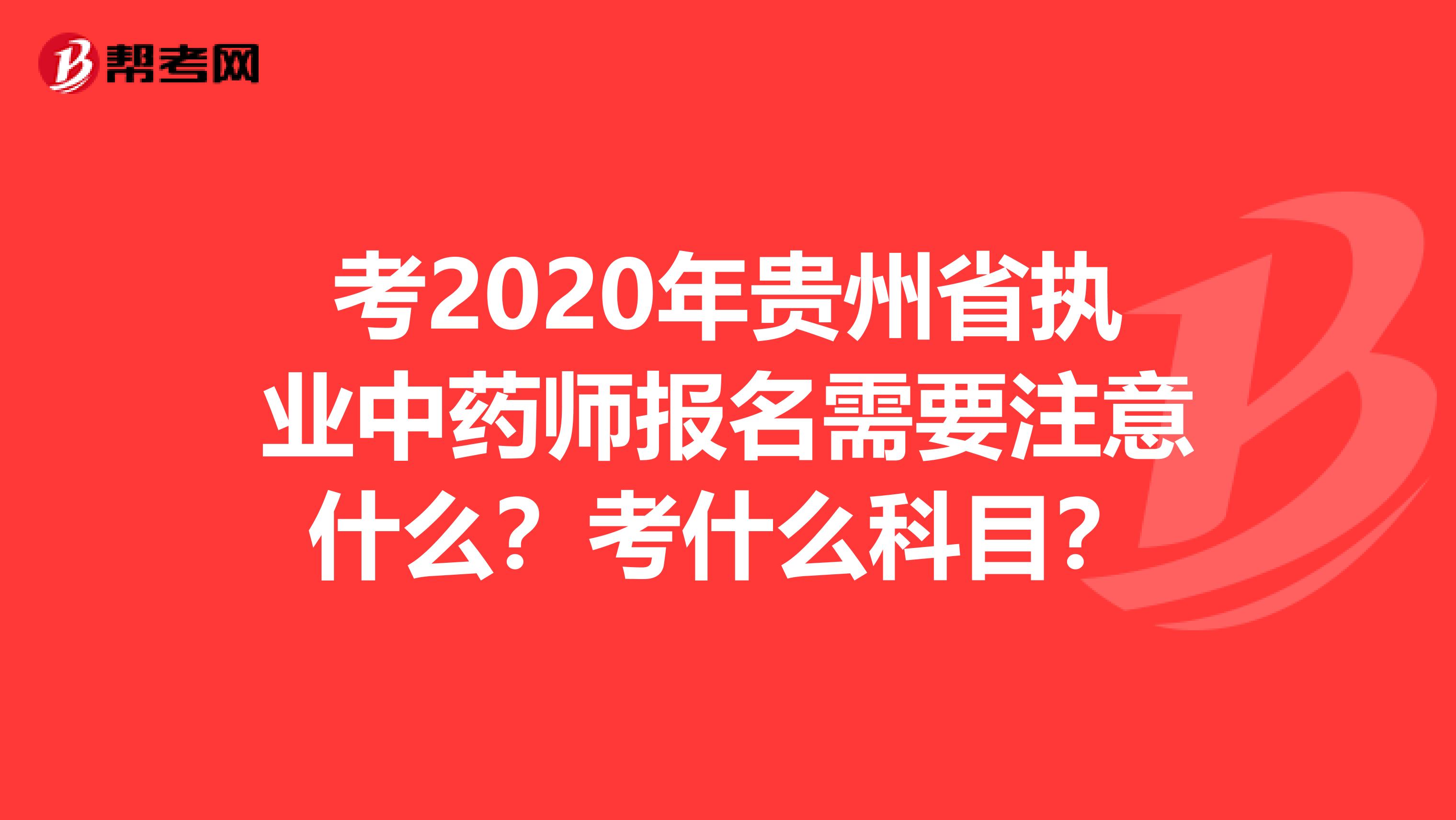 考2020年贵州省执业中药师报名需要注意什么？考什么科目？