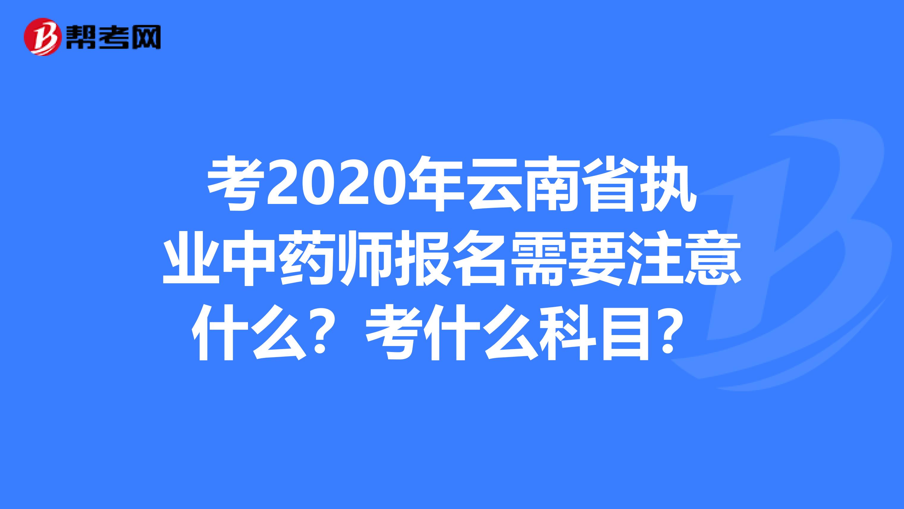 考2020年云南省执业中药师报名需要注意什么？考什么科目？