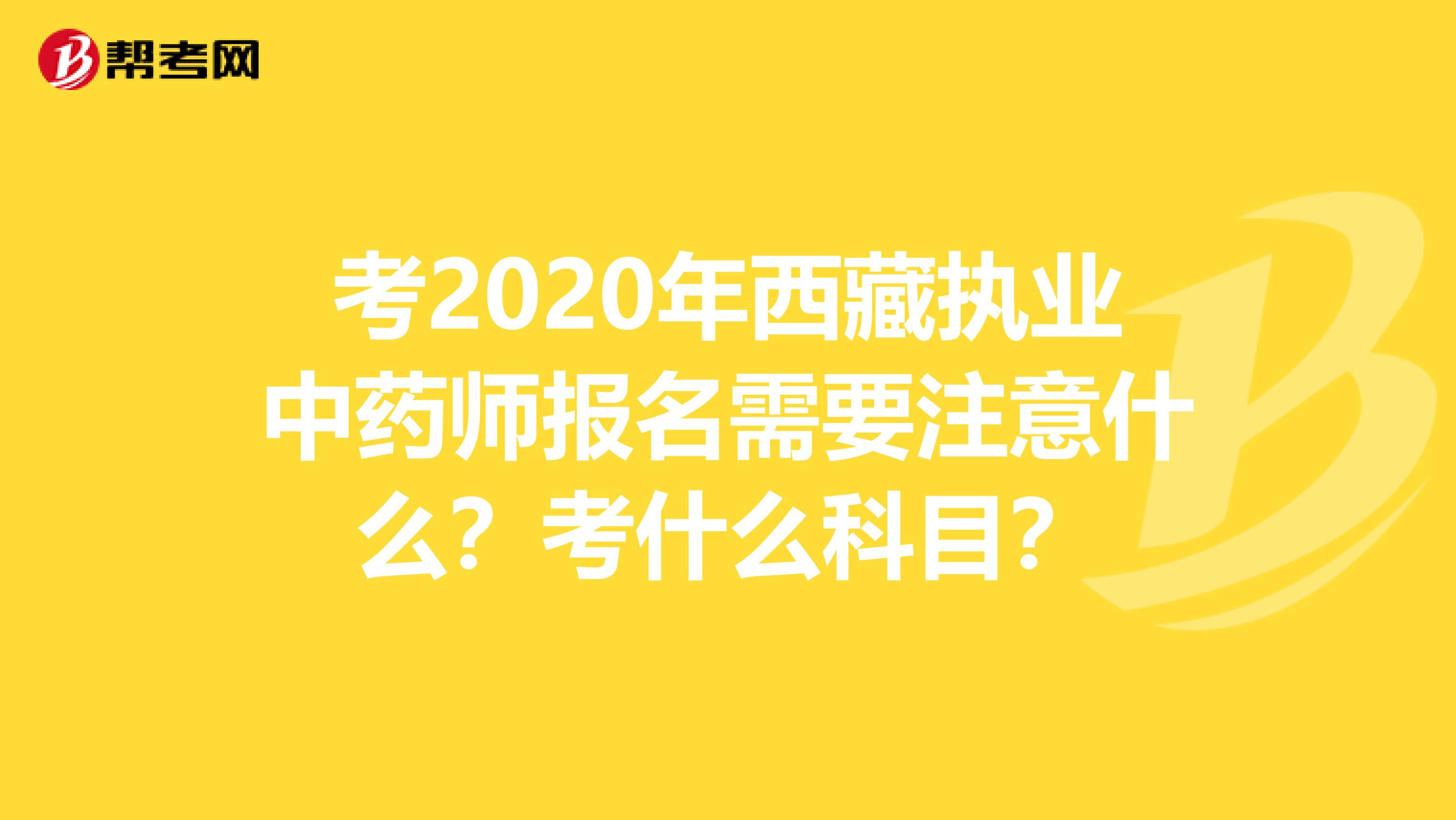考2020年西藏执业中药师报名需要注意什么？考什么科目？
