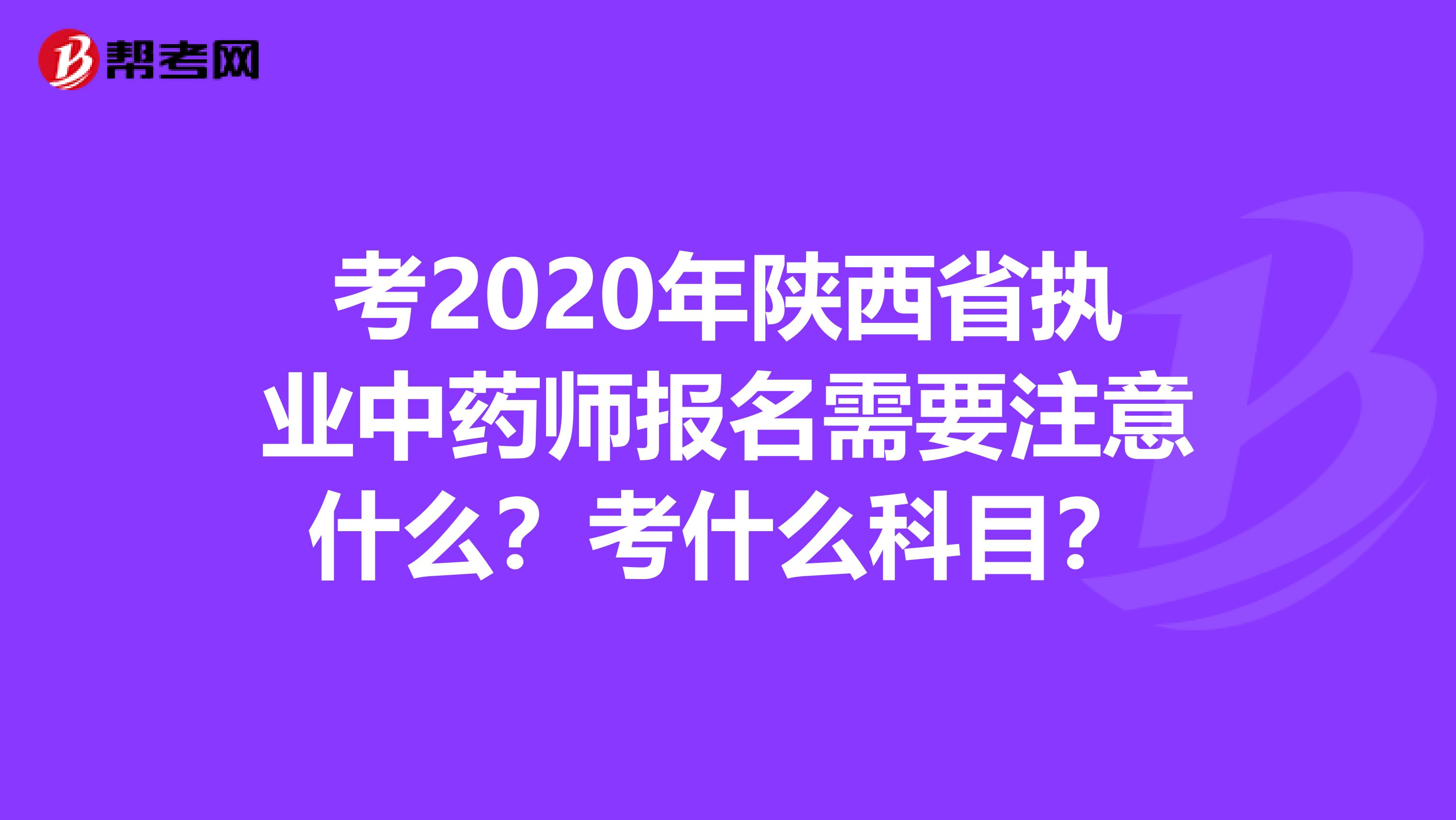 考2020年陕西省执业中药师报名需要注意什么？考什么科目？