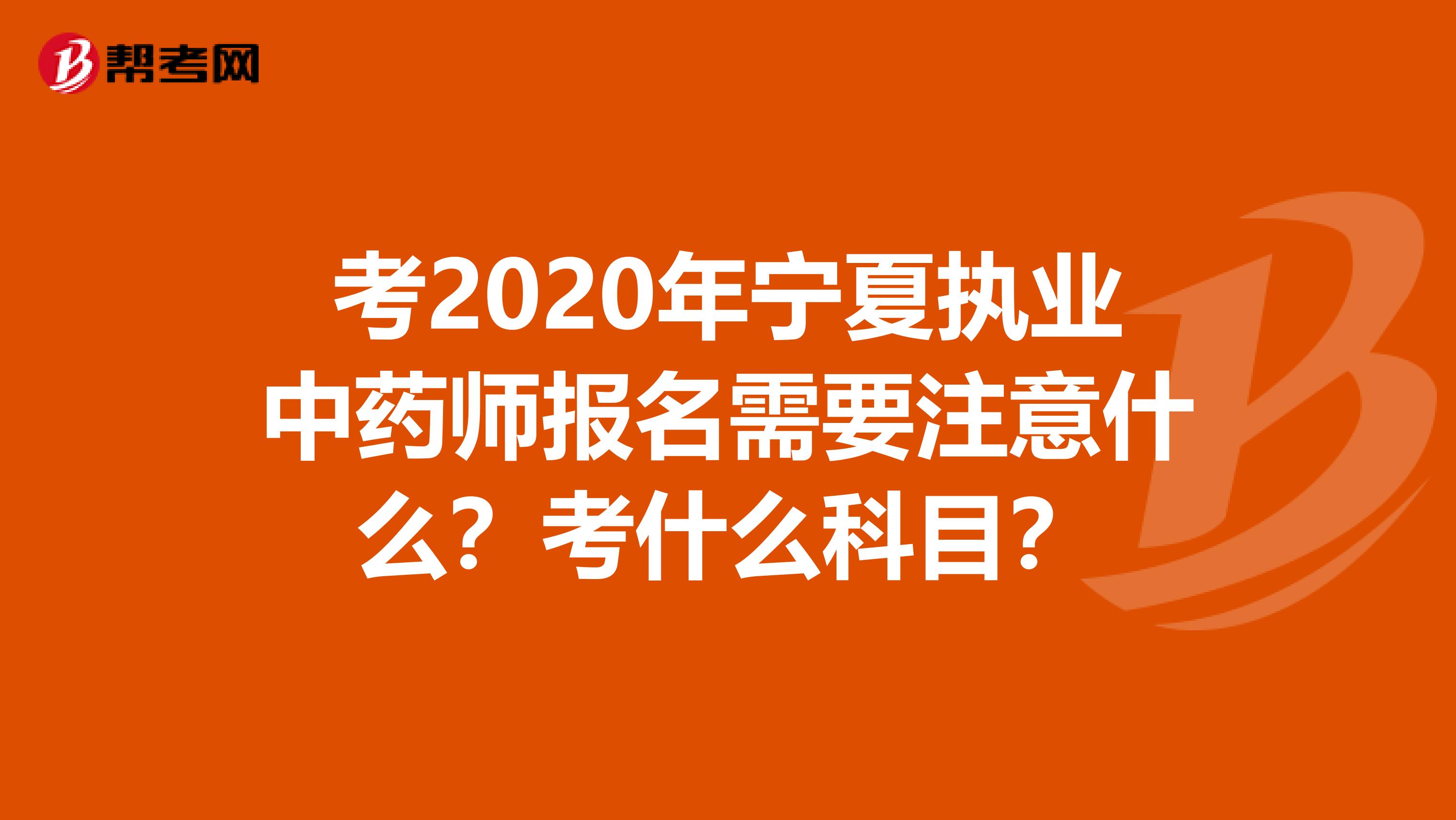 考2020年宁夏执业中药师报名需要注意什么？考什么科目？