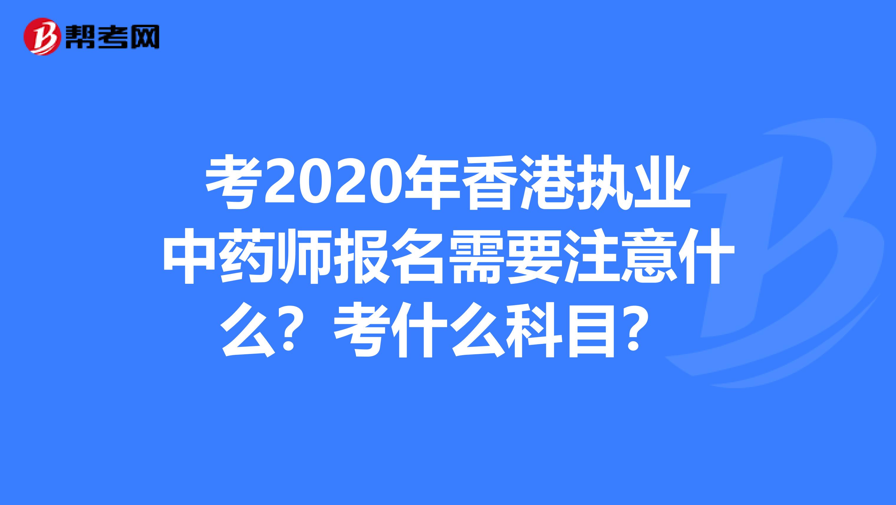 考2020年香港执业中药师报名需要注意什么？考什么科目？