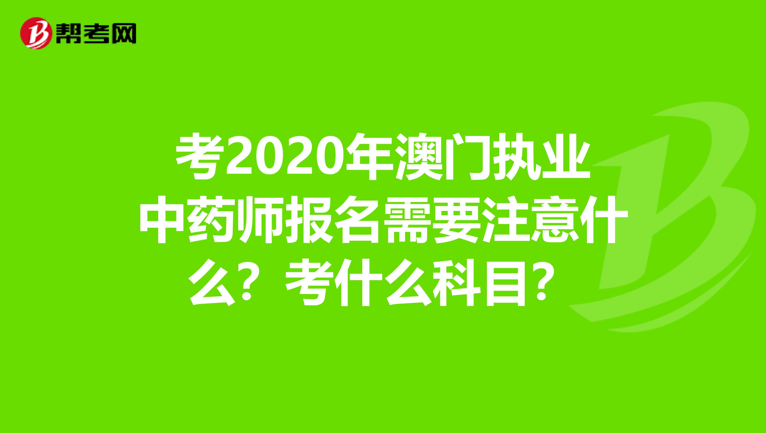 考2020年澳门执业中药师报名需要注意什么？考什么科目？