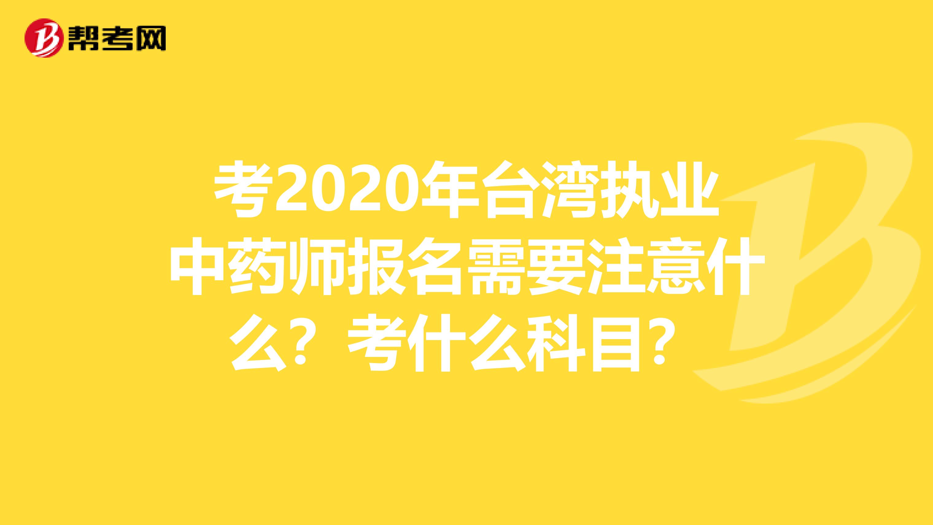 考2020年台湾执业中药师报名需要注意什么？考什么科目？