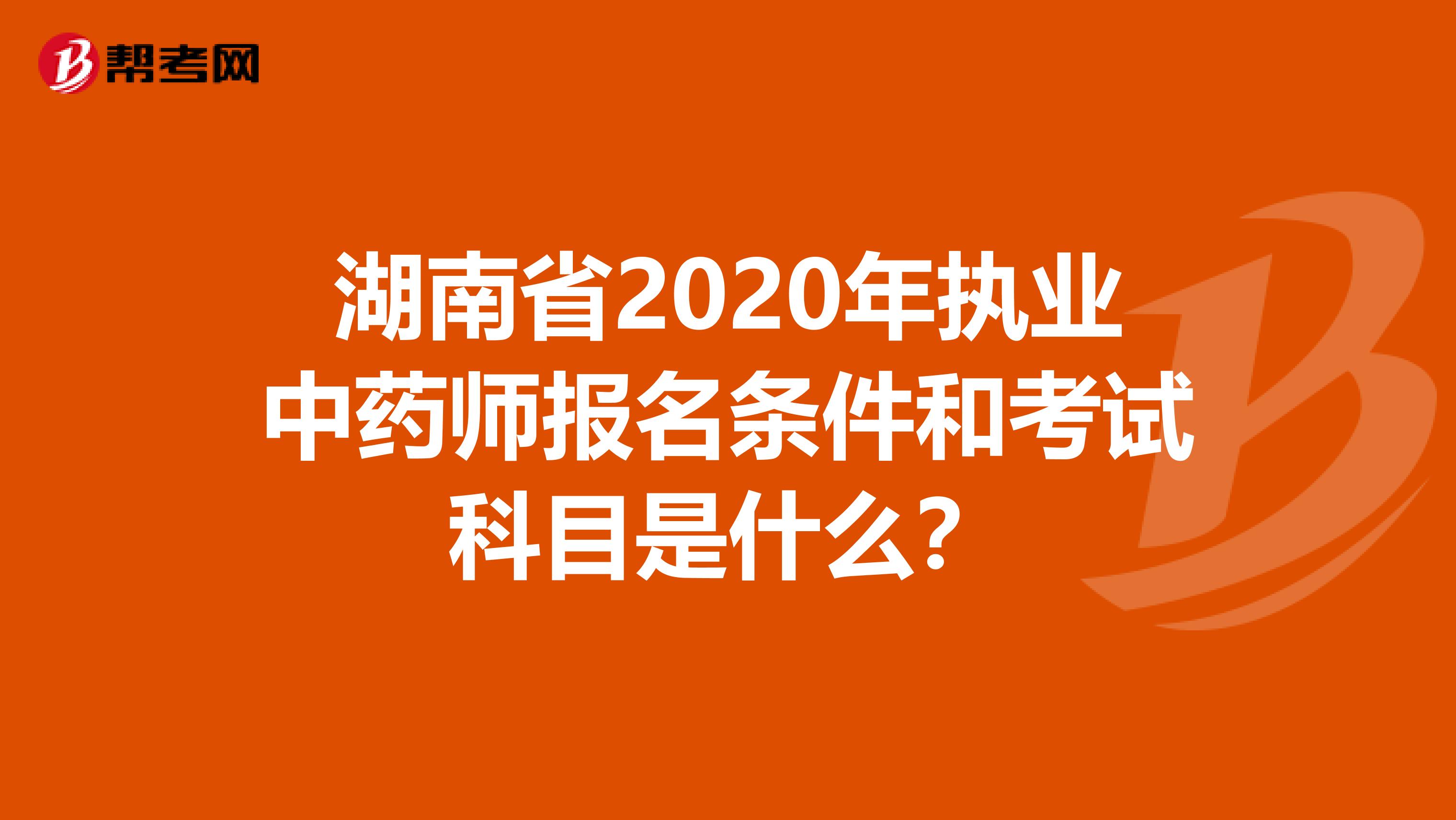 湖南省2020年执业中药师报名条件和考试科目是什么？