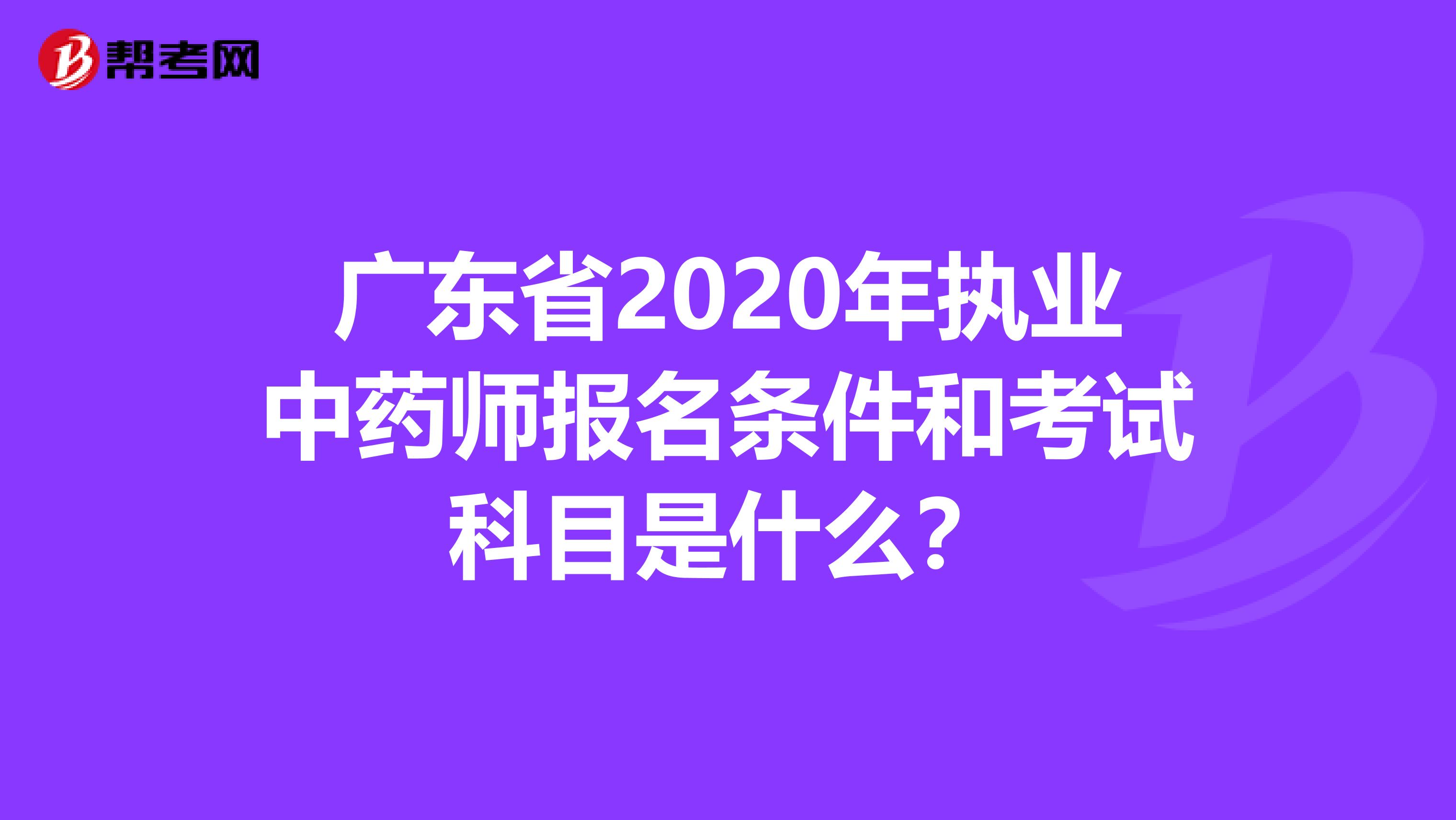 广东省2020年执业中药师报名条件和考试科目是什么？