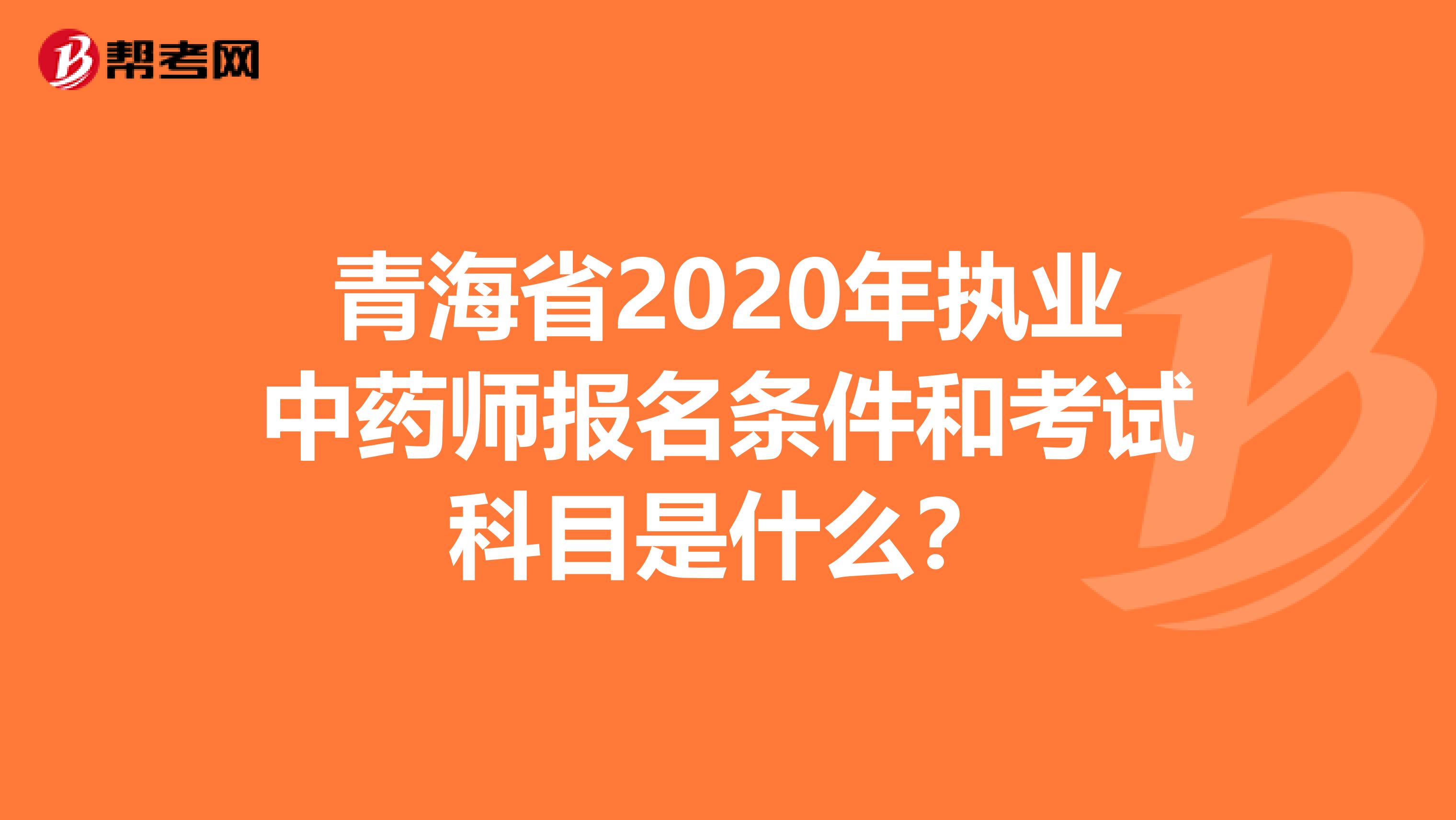 青海省2020年执业中药师报名条件和考试科目是什么？
