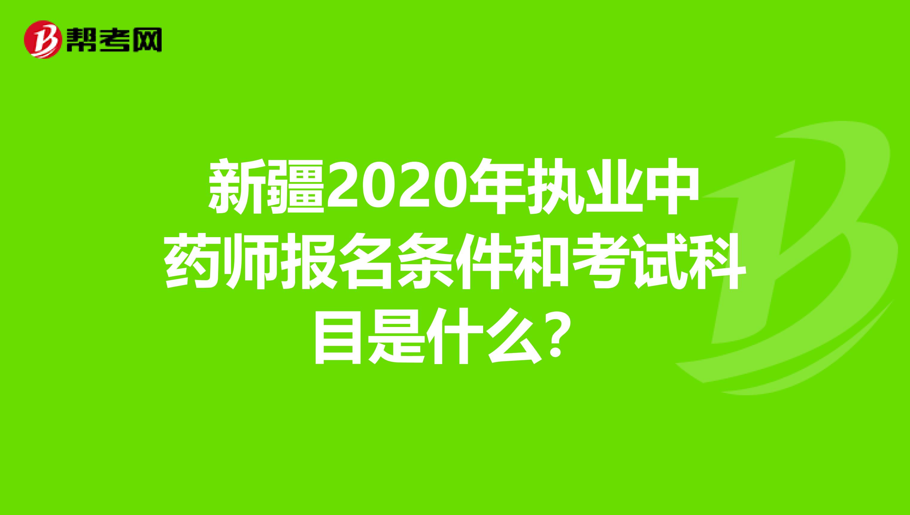 新疆2020年执业中药师报名条件和考试科目是什么？