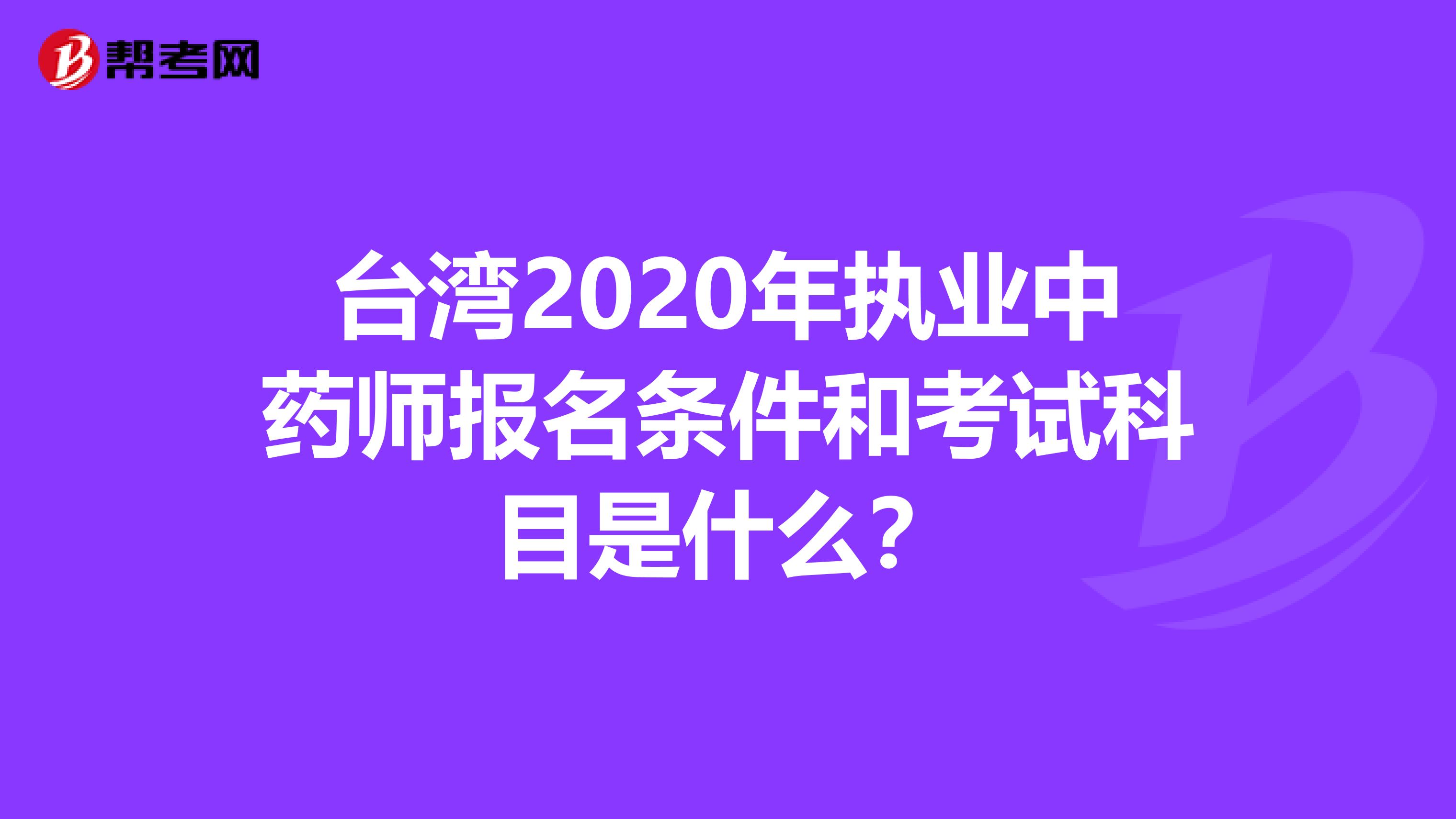 台湾2020年执业中药师报名条件和考试科目是什么？