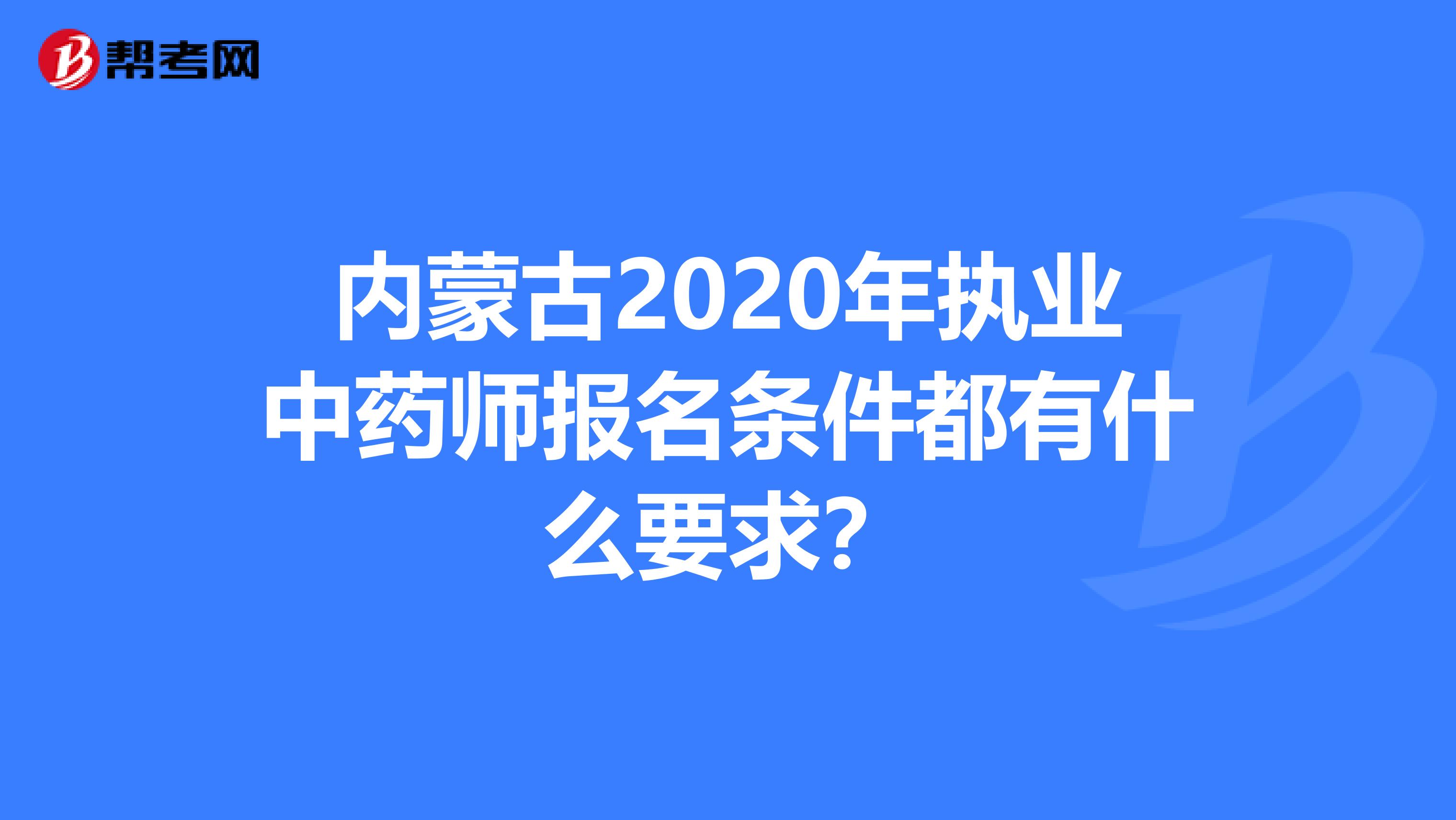 內(nèi)蒙古2020年執(zhí)業(yè)中藥師報(bào)名條件都有什么要求?