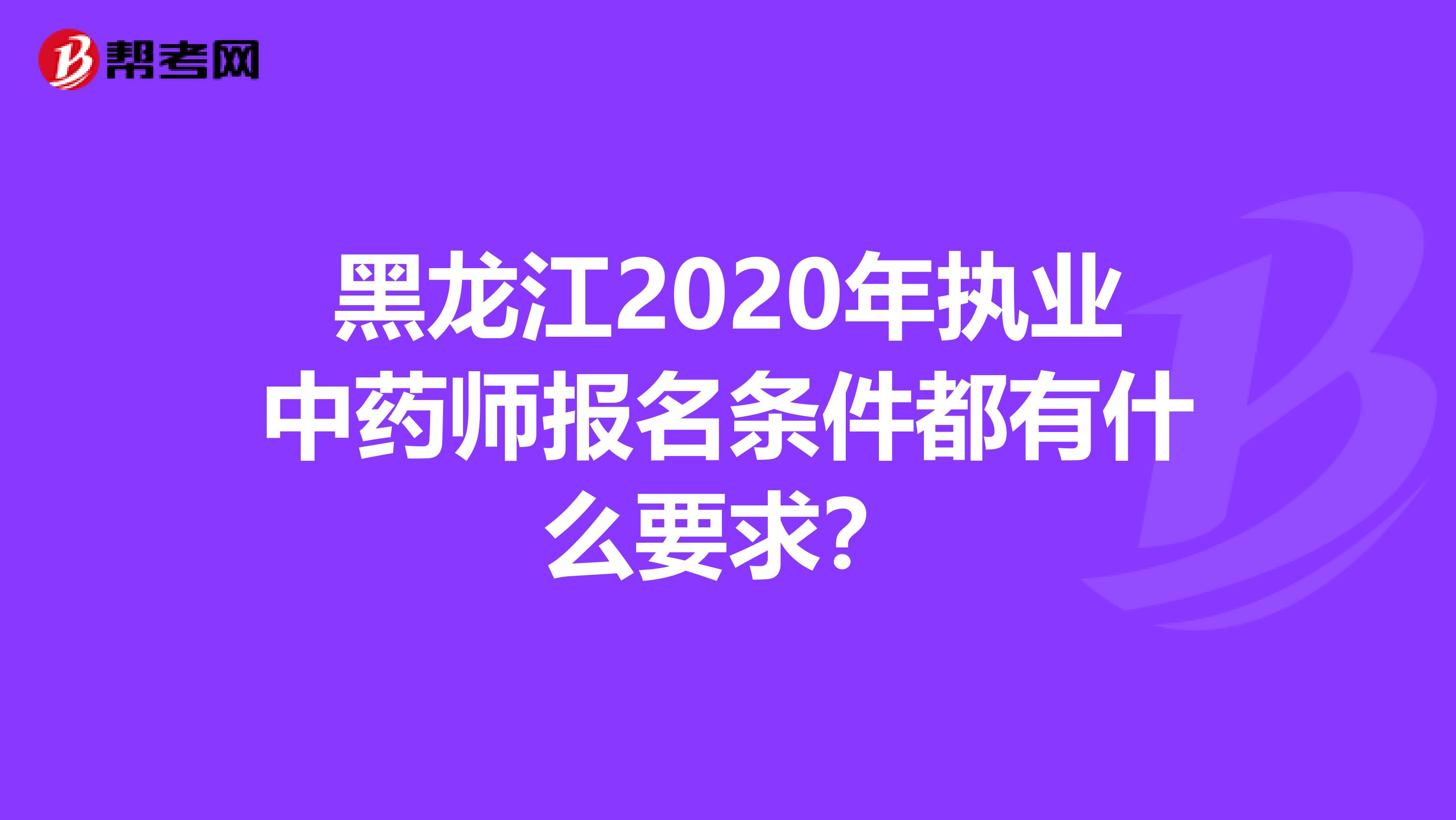 黑龙江2020年执业中药师报名条件都有什么要求？
