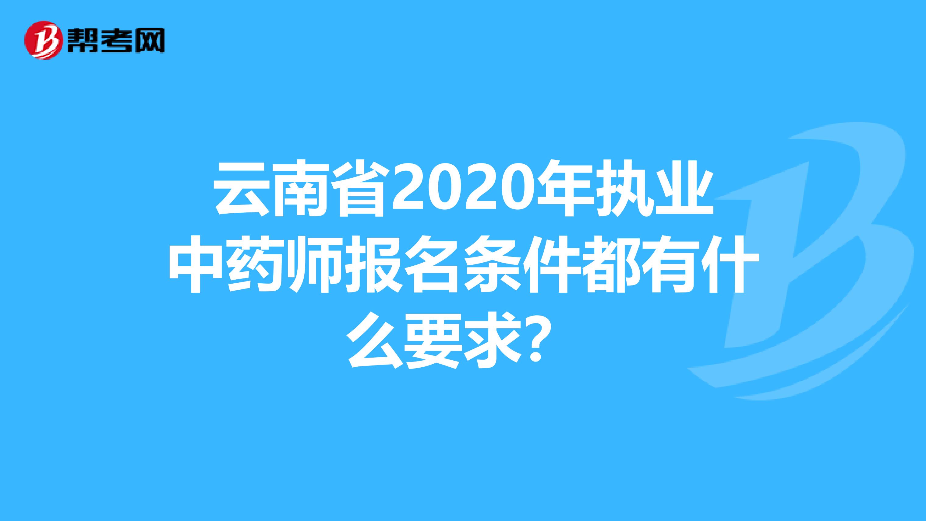 云南省2020年执业中药师报名条件都有什么要求？
