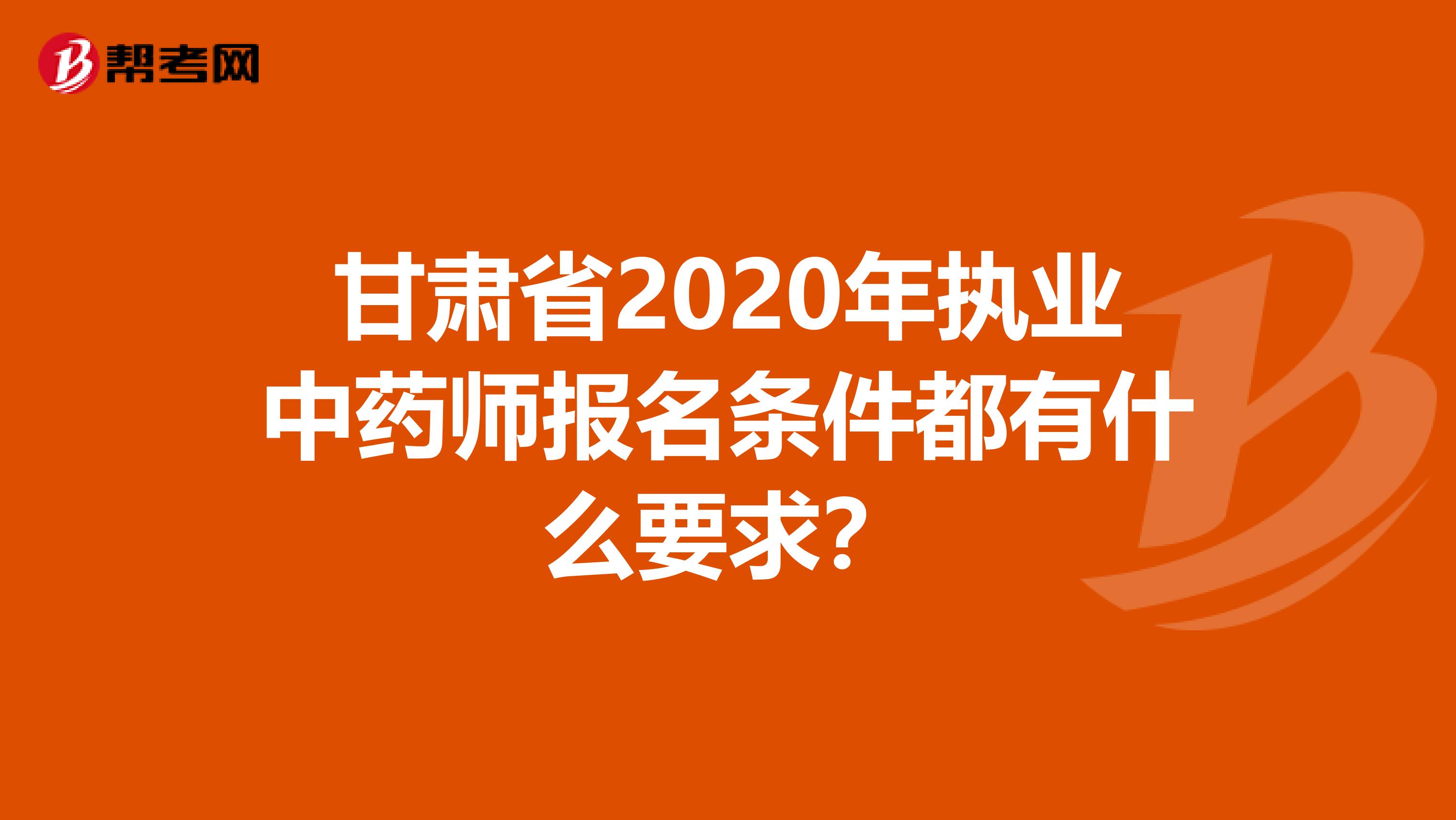 甘肃省2020年执业中药师报名条件都有什么要求？