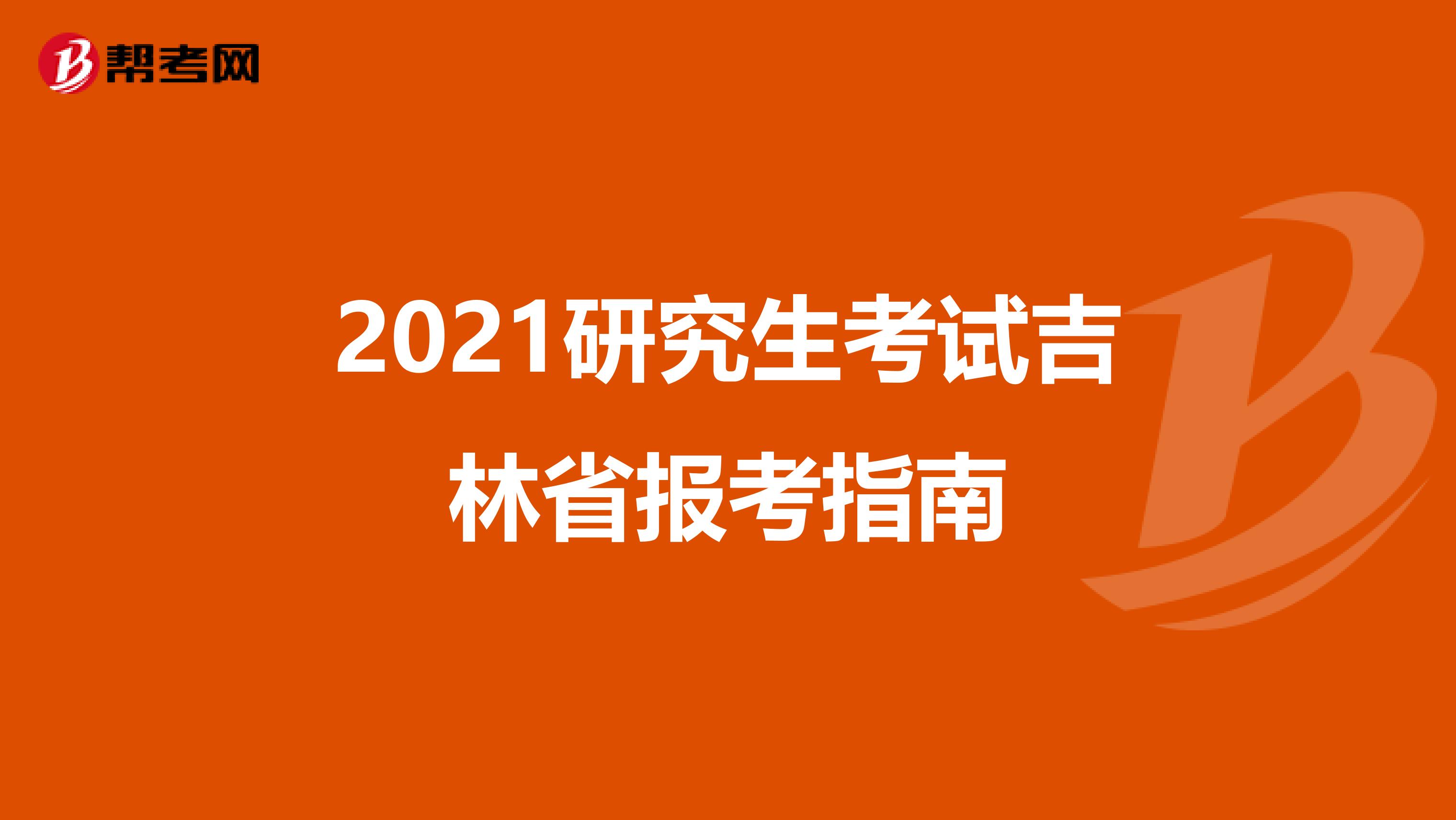 2021研究生考试吉林省报考指南