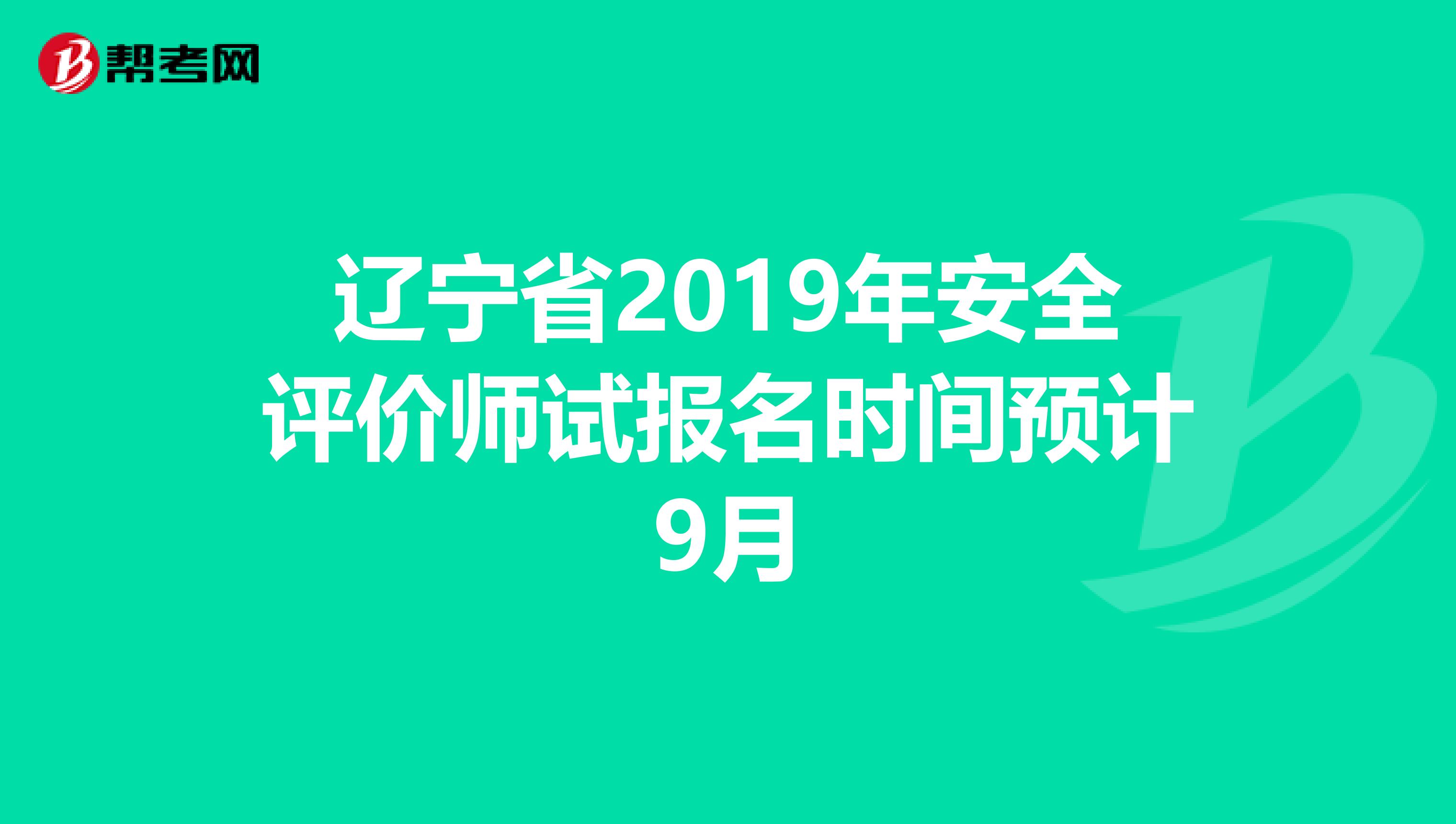 辽宁省2019年安全评价师试报名时间预计9月