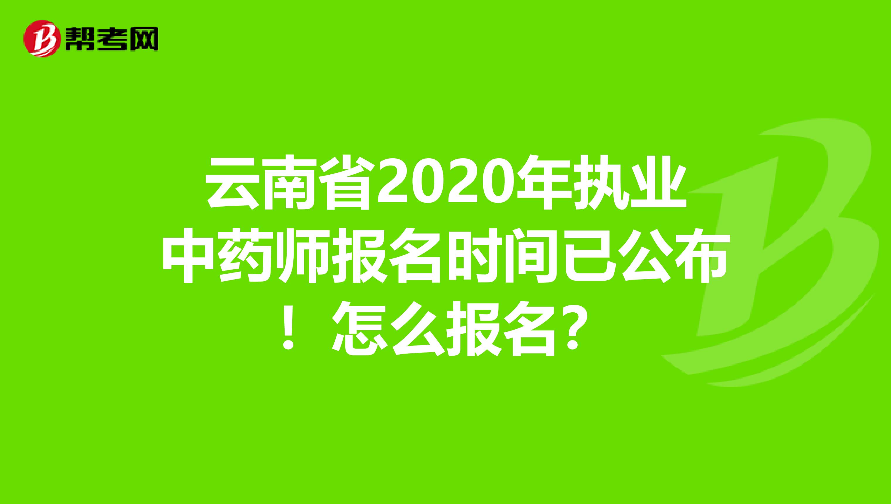 云南省2020年执业中药师报名时间已公布！怎么报名？