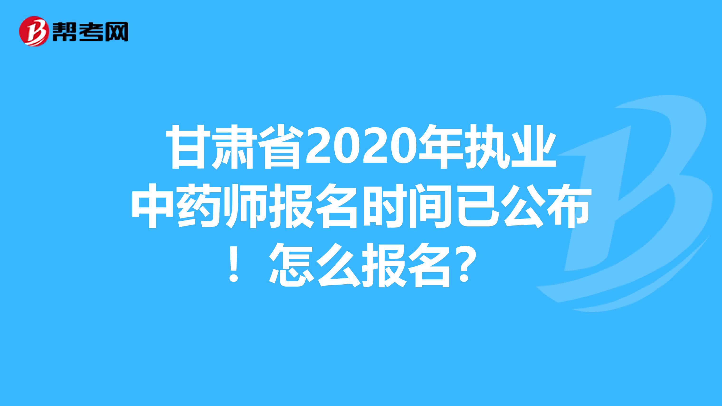 甘肃省2020年执业中药师报名时间已公布！怎么报名？