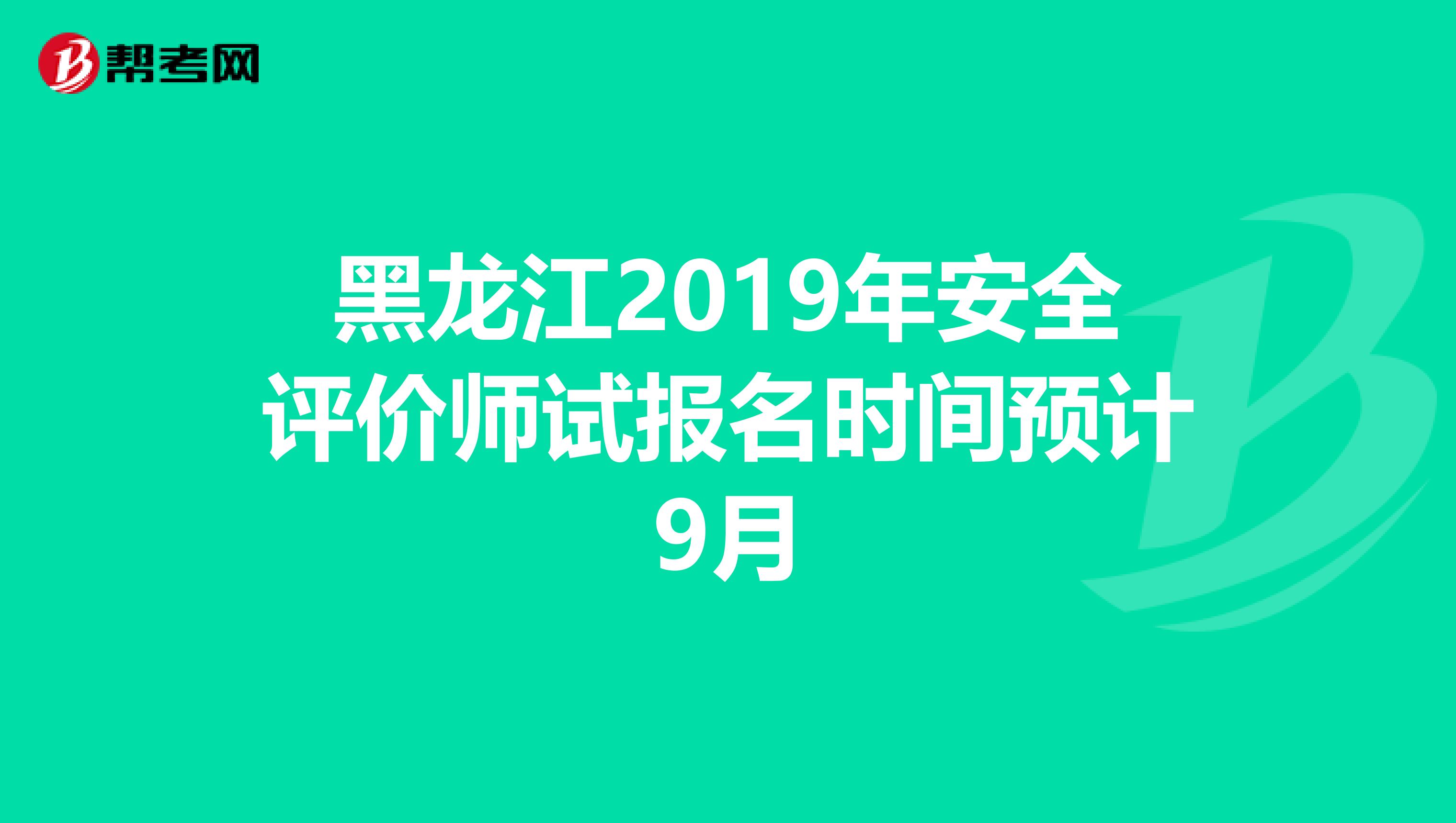 黑龙江2019年安全评价师试报名时间预计9月