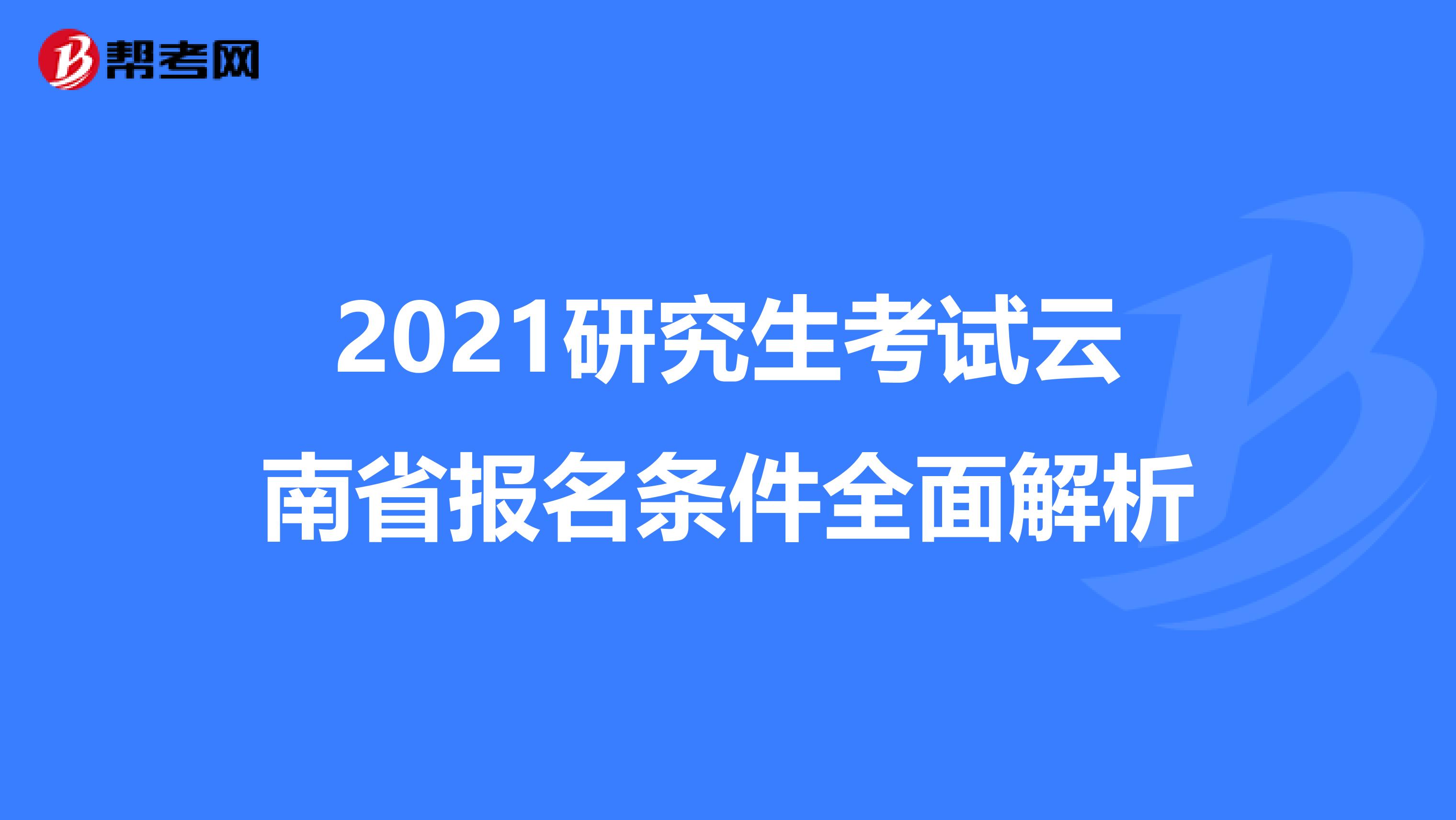 2021研究生考试云南省报名条件全面解析
