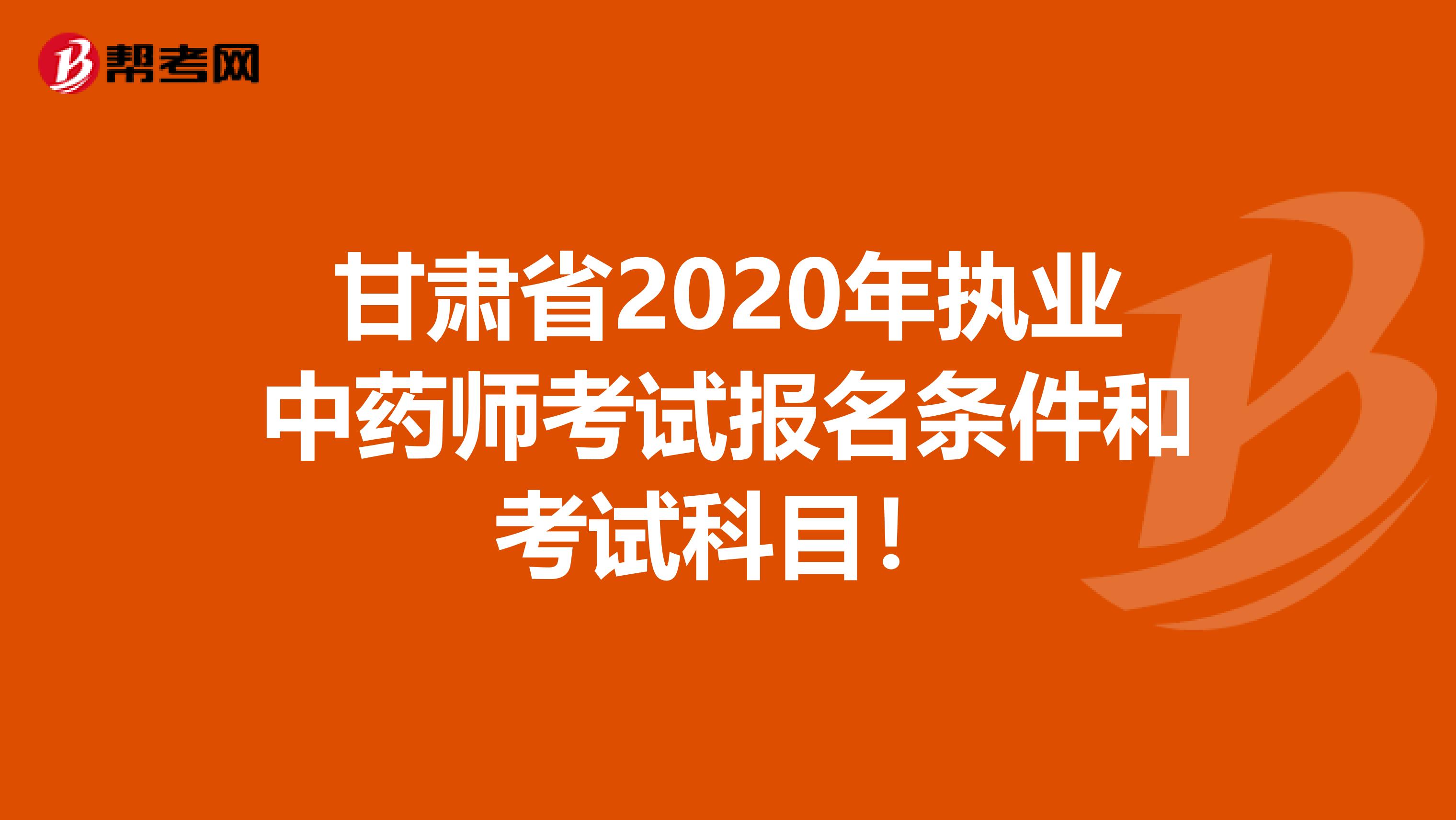 甘肃省2020年执业中药师考试报名条件和考试科目！