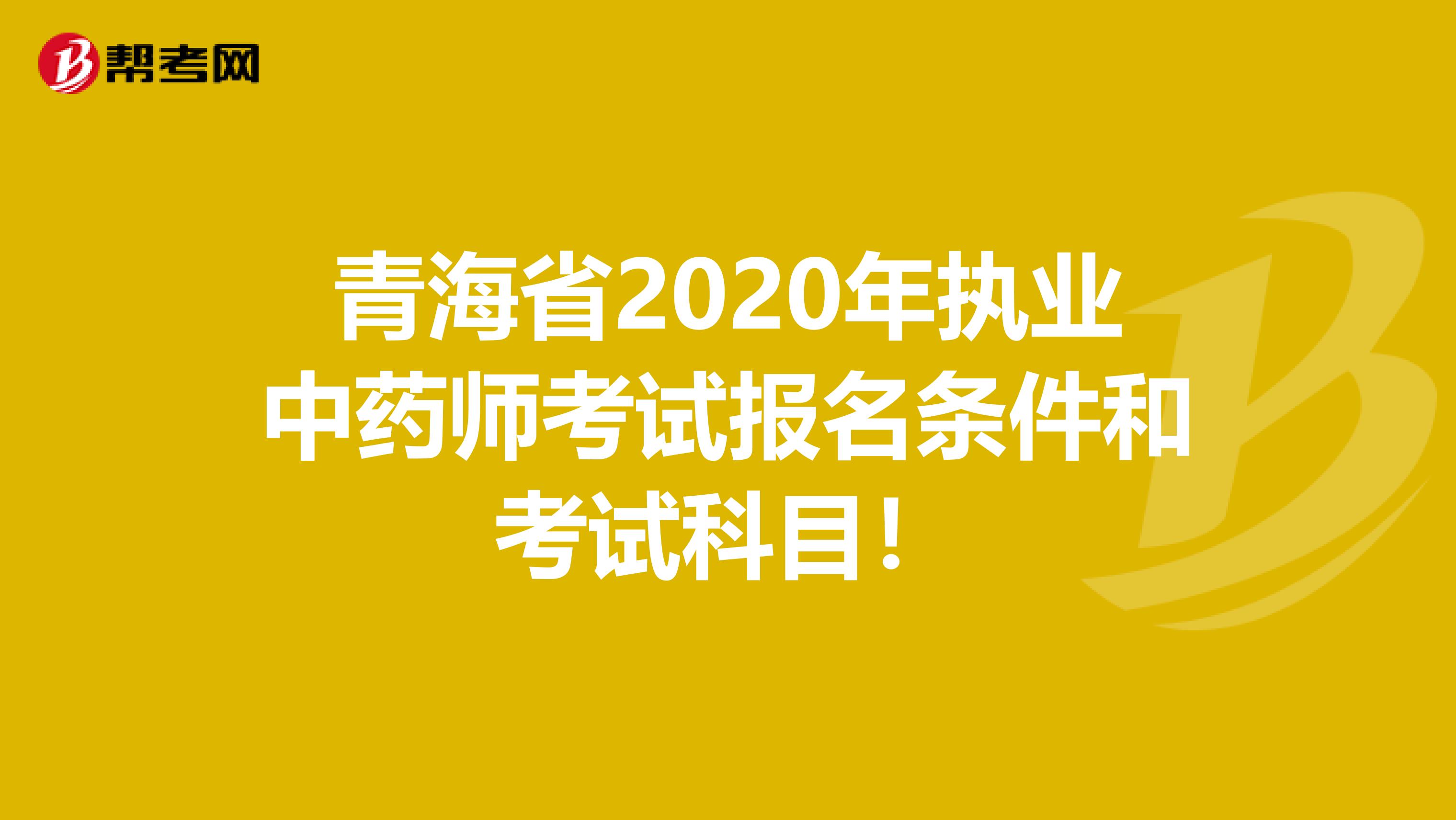 青海省2020年执业中药师考试报名条件和考试科目！