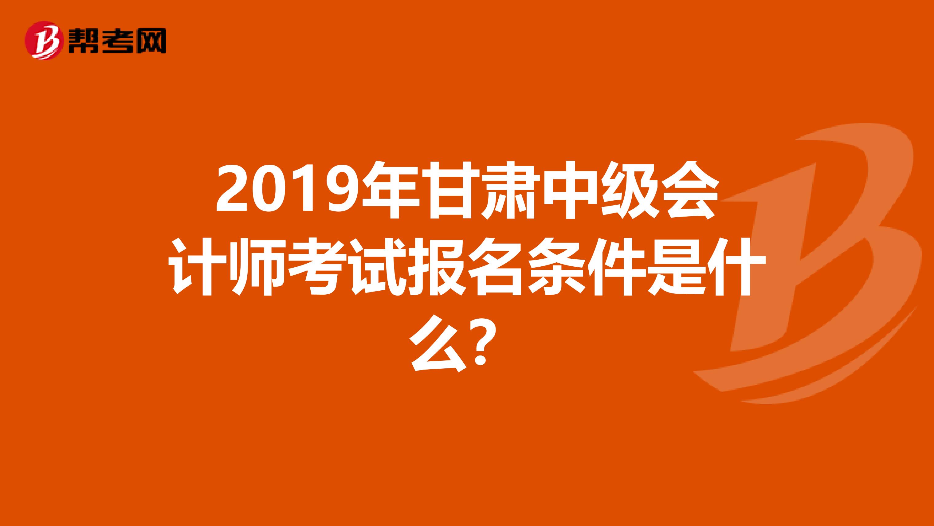2019年甘肃中级会计师考试报名条件是什么？