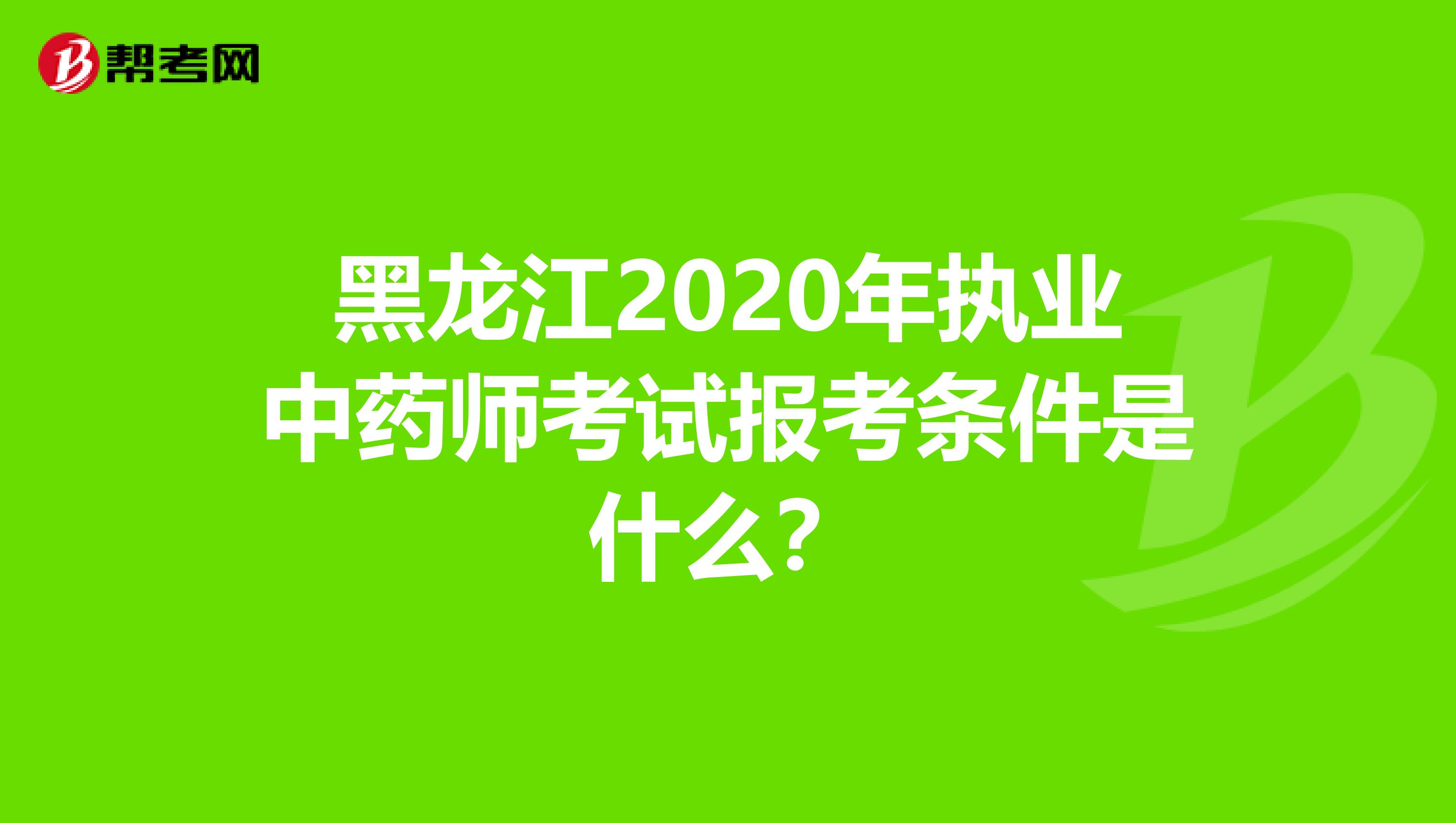 黑龙江2020年执业中药师考试报考条件是什么？
