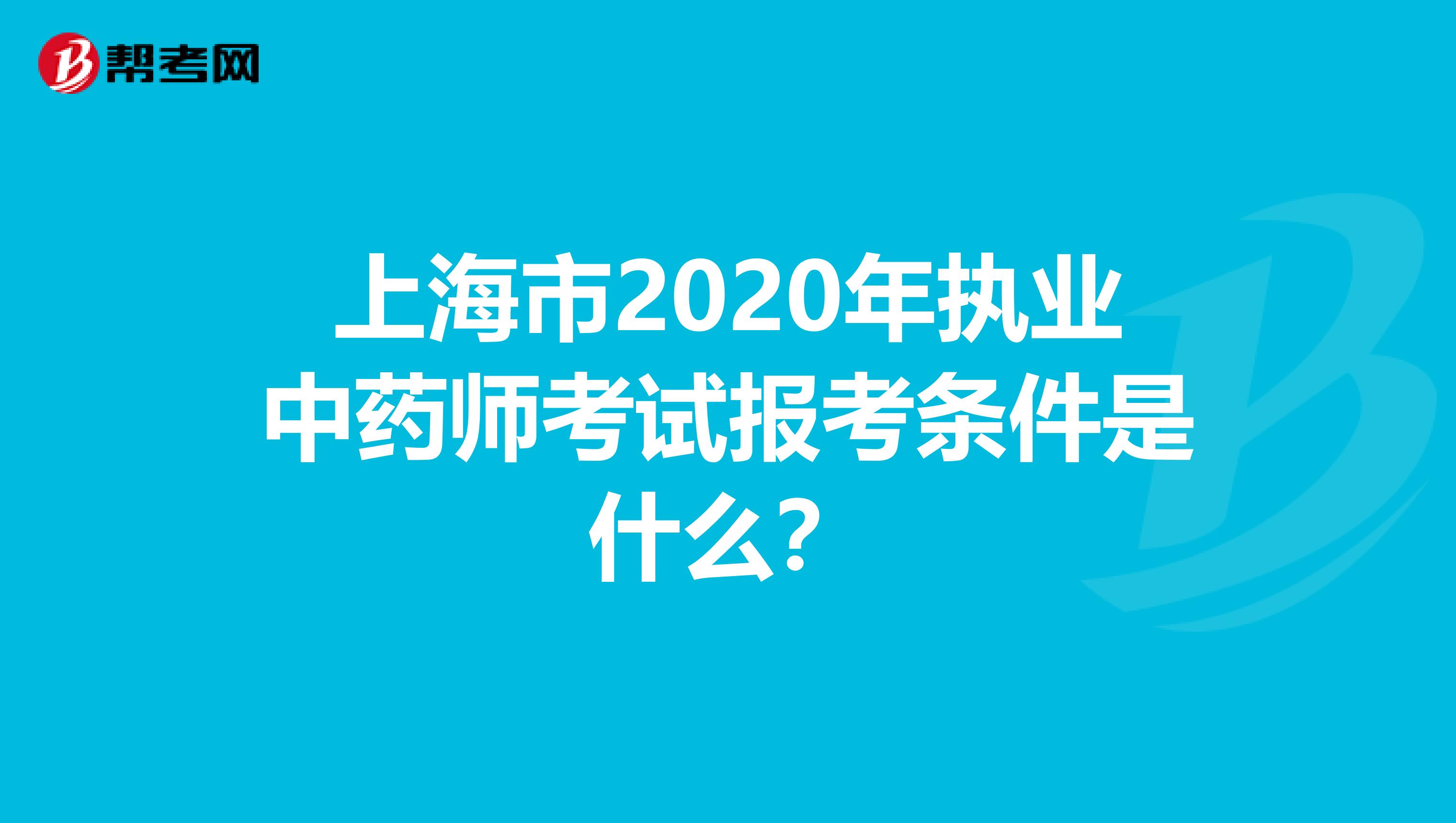 上海市2020年执业中药师考试报考条件是什么？