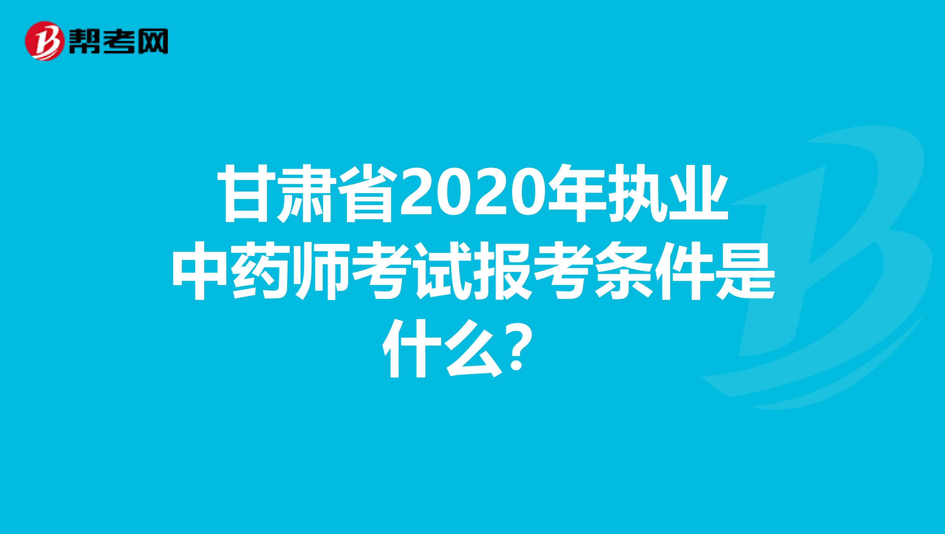 甘肃省2020年执业中药师考试报考条件是什么？