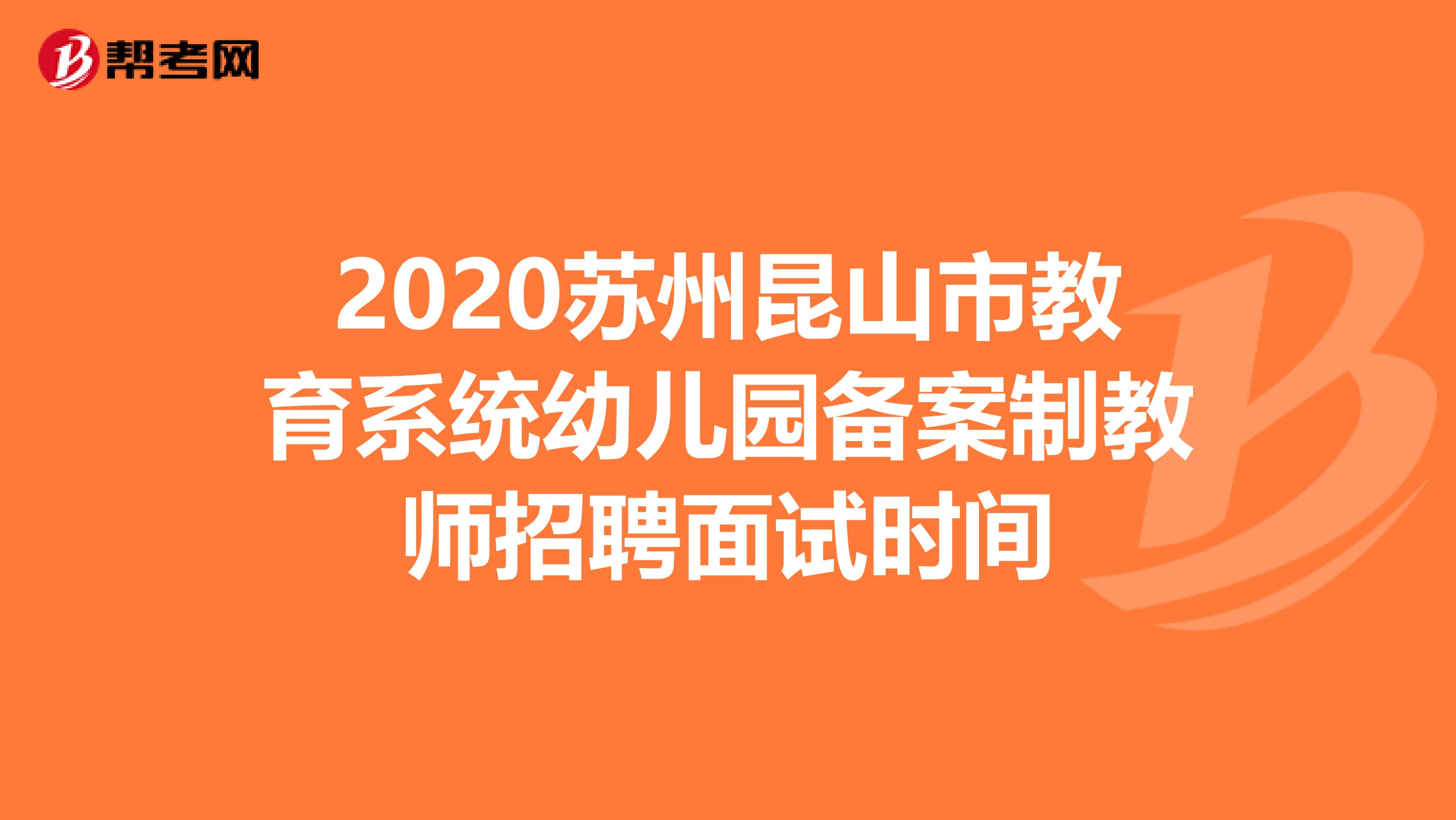 2020苏州昆山市教育系统幼儿园备案制教师招聘面试时间