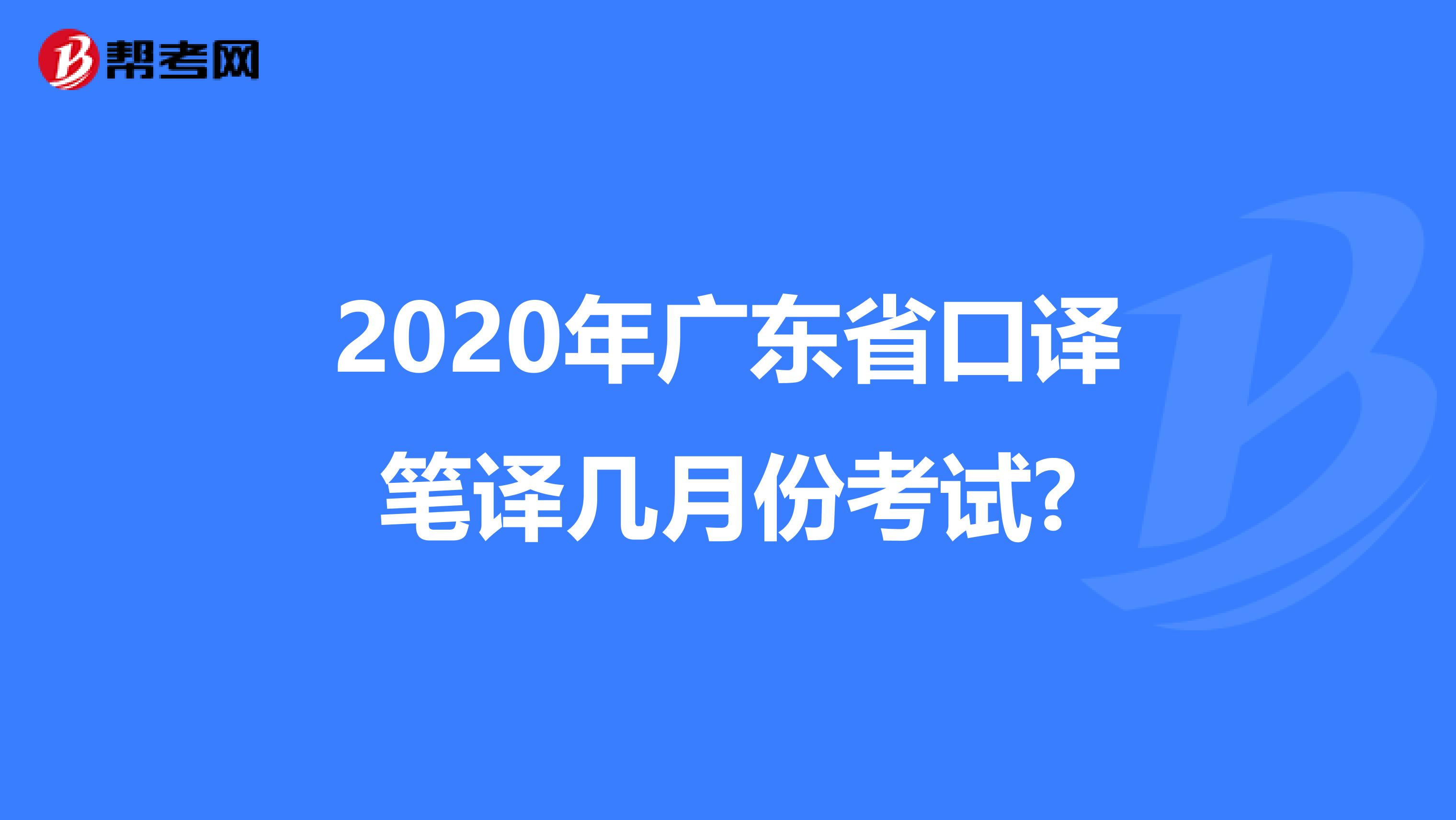 2020年广东省口译笔译几月份考试?