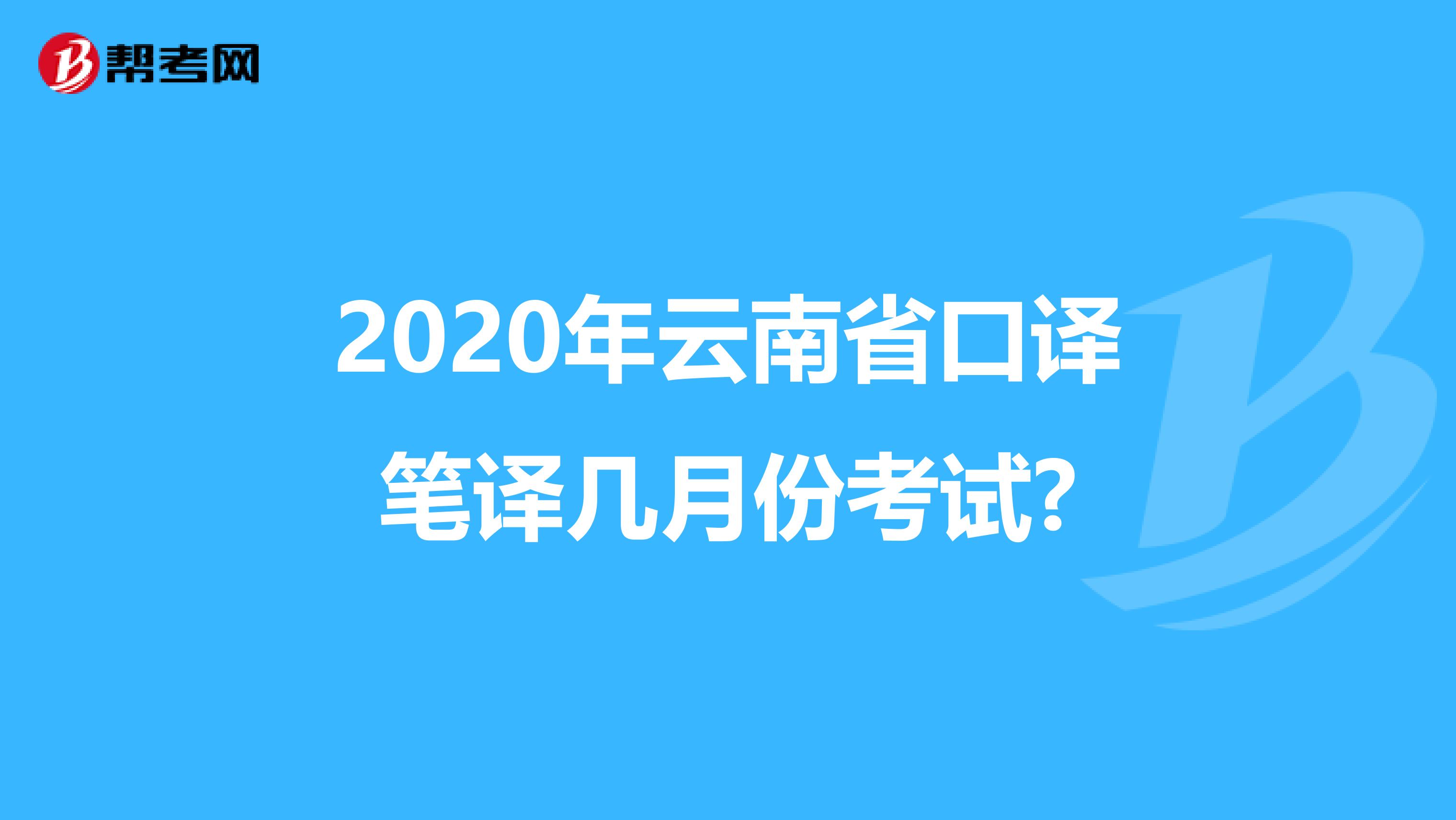 2020年云南省口译笔译几月份考试?