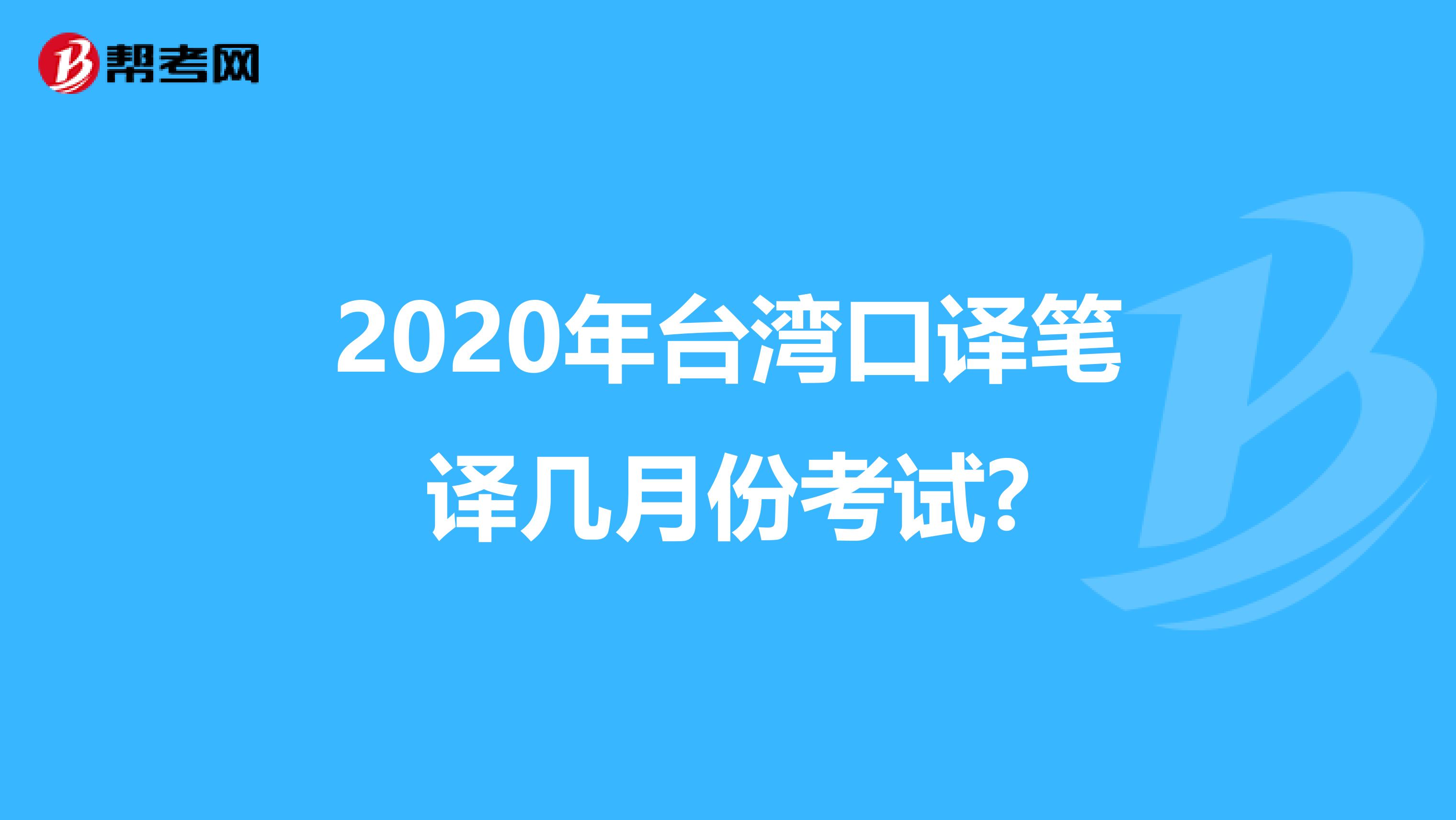 2020年台湾口译笔译几月份考试?