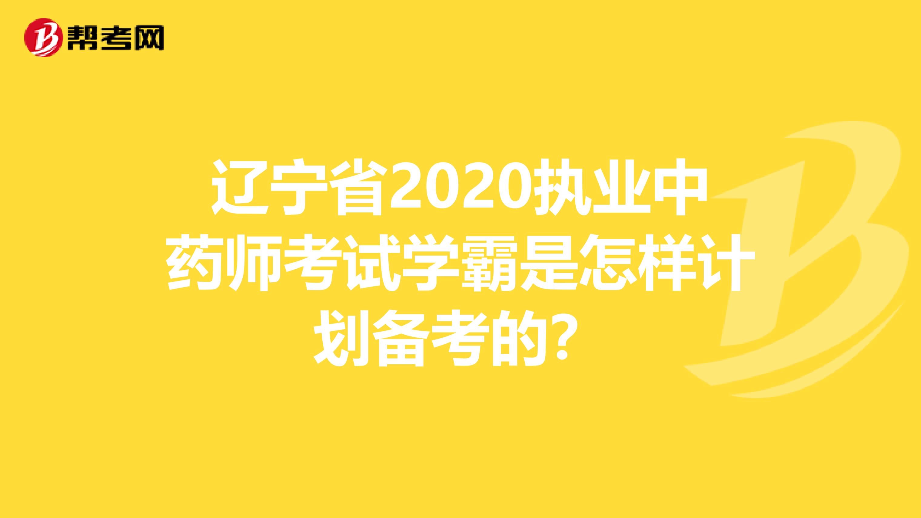 遼寧省2020執(zhí)業(yè)中藥師考試學霸是怎樣計劃備考的？