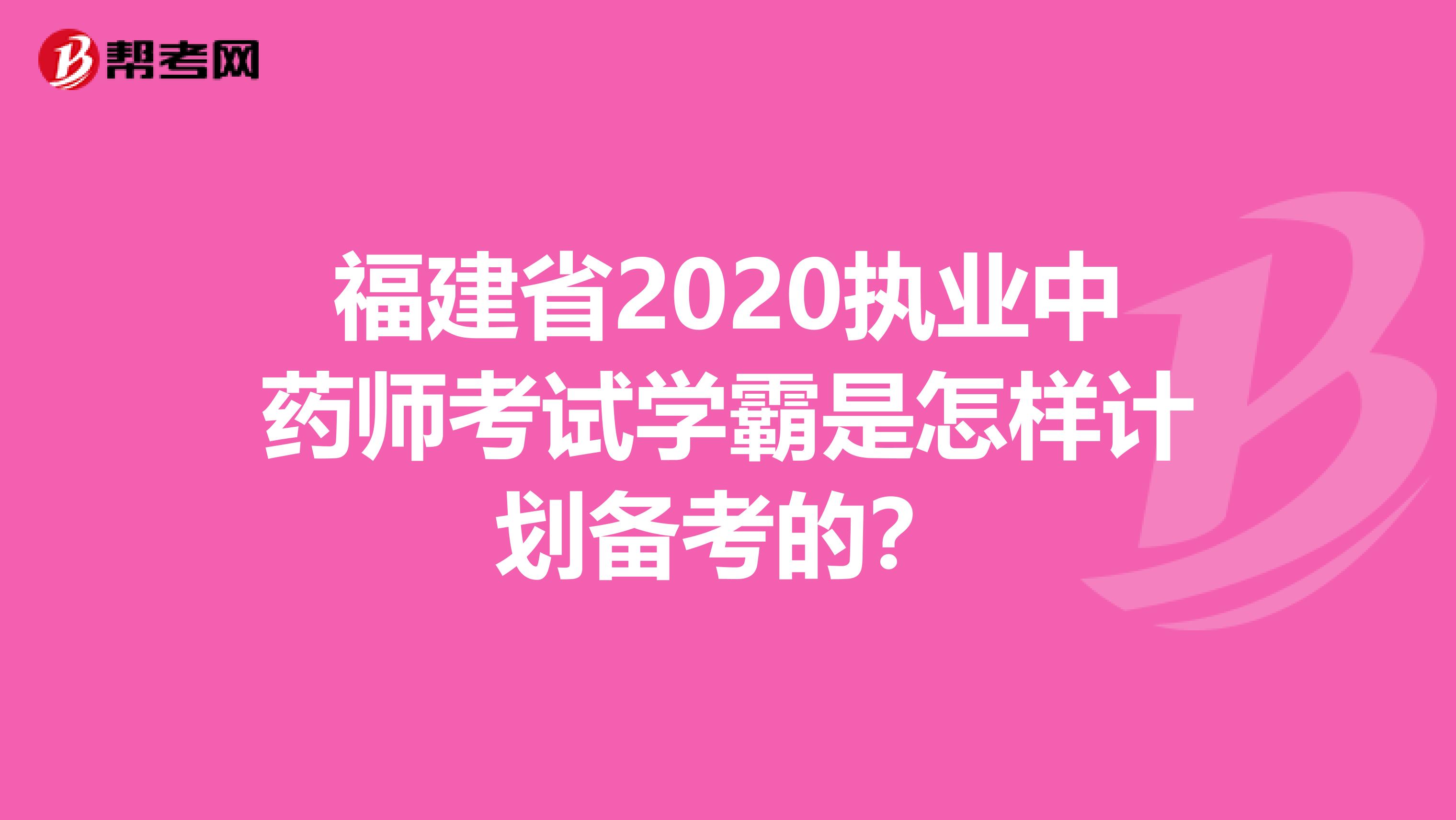 福建省2020執(zhí)業(yè)中藥師考試學霸是怎樣計劃備考的？