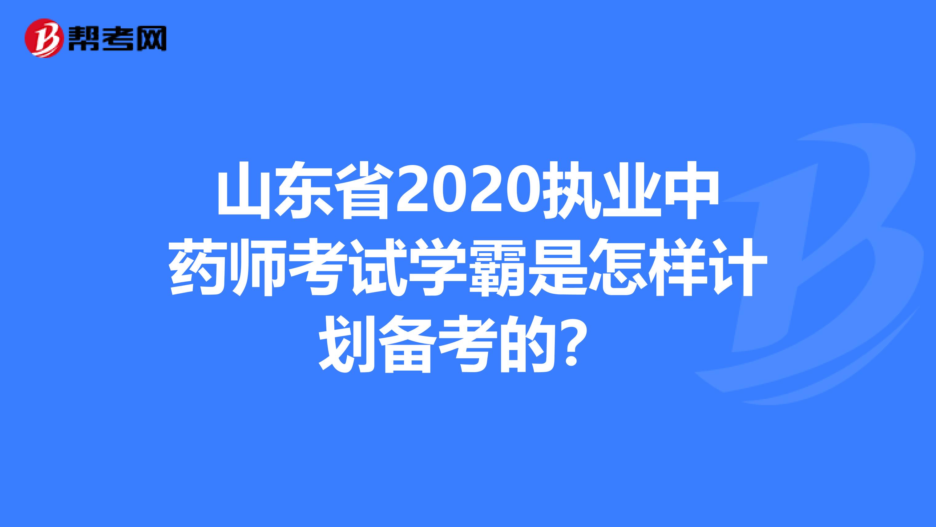 山東省2020執(zhí)業(yè)中藥師考試學(xué)霸是怎樣計劃備考的？