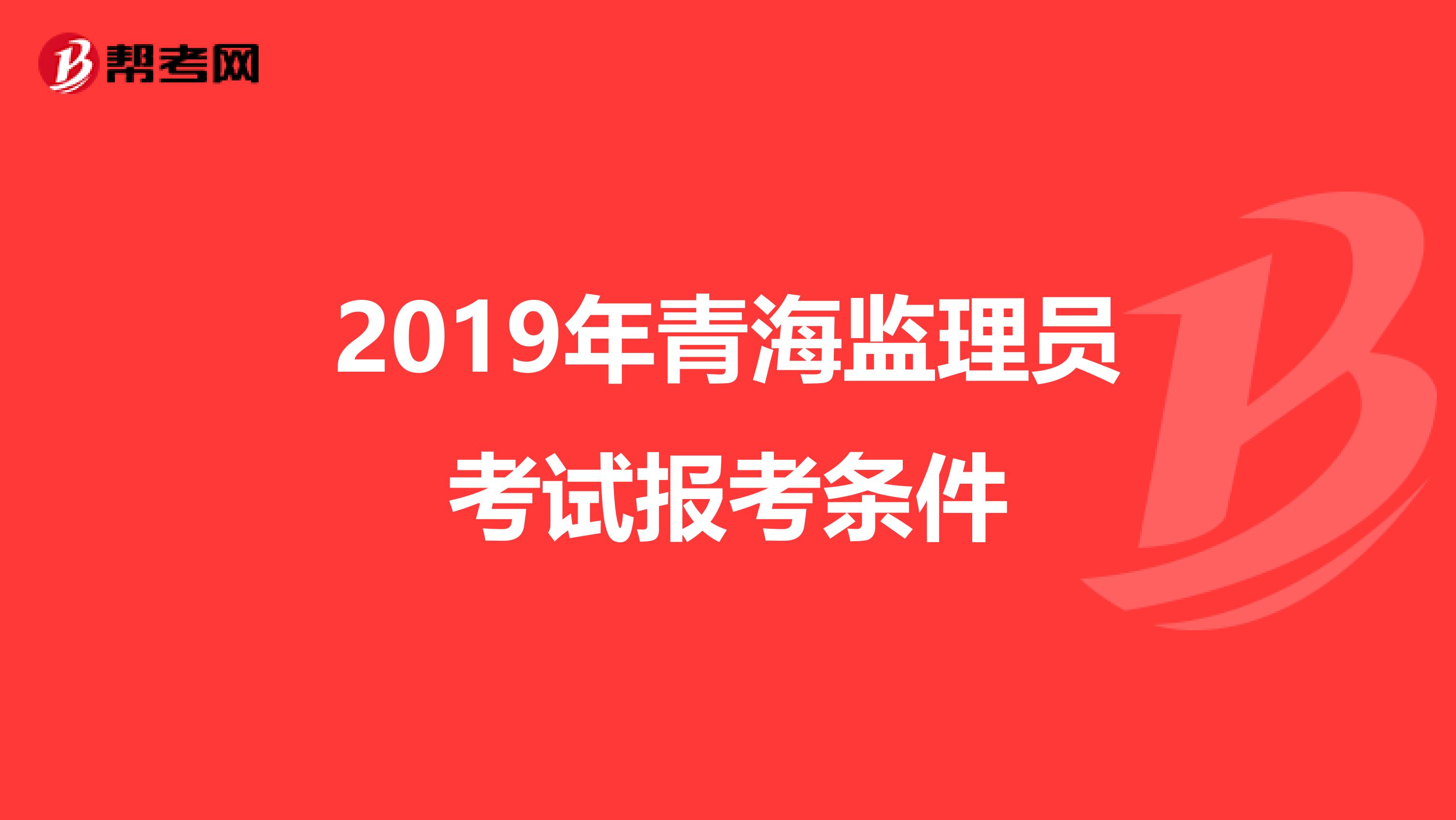 2019年青海监理员考试报考条件