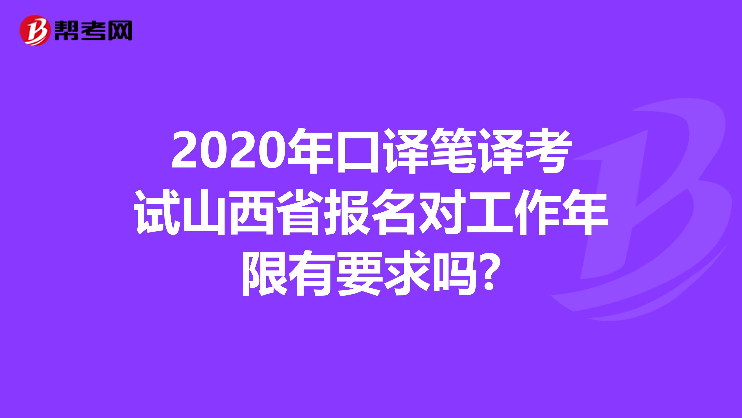2020年口译笔译考试山西省报名对工作年限有要求吗?