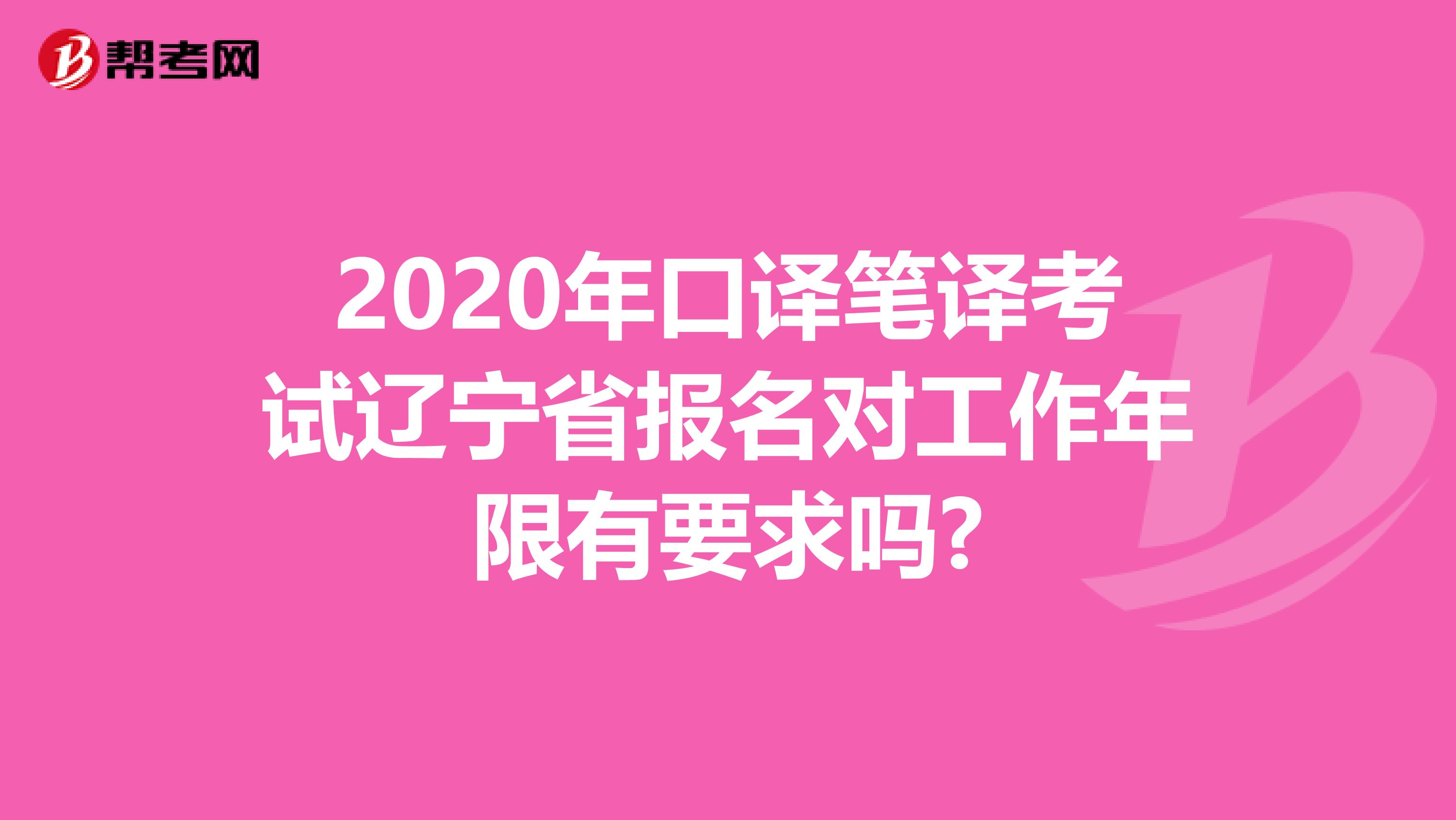 2020年口译笔译考试辽宁省报名对工作年限有要求吗?