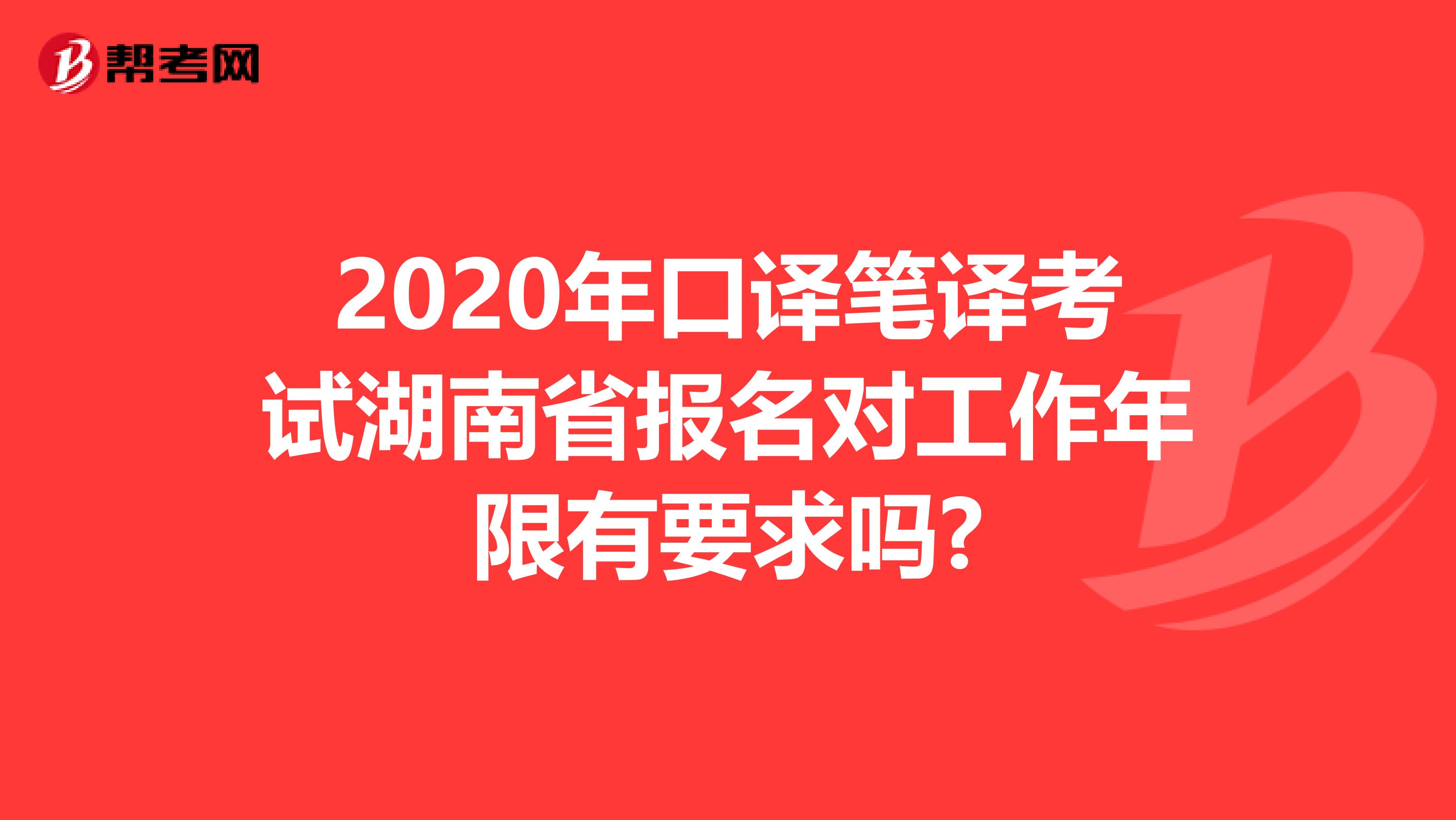 2020年口译笔译考试湖南省报名对工作年限有要求吗?