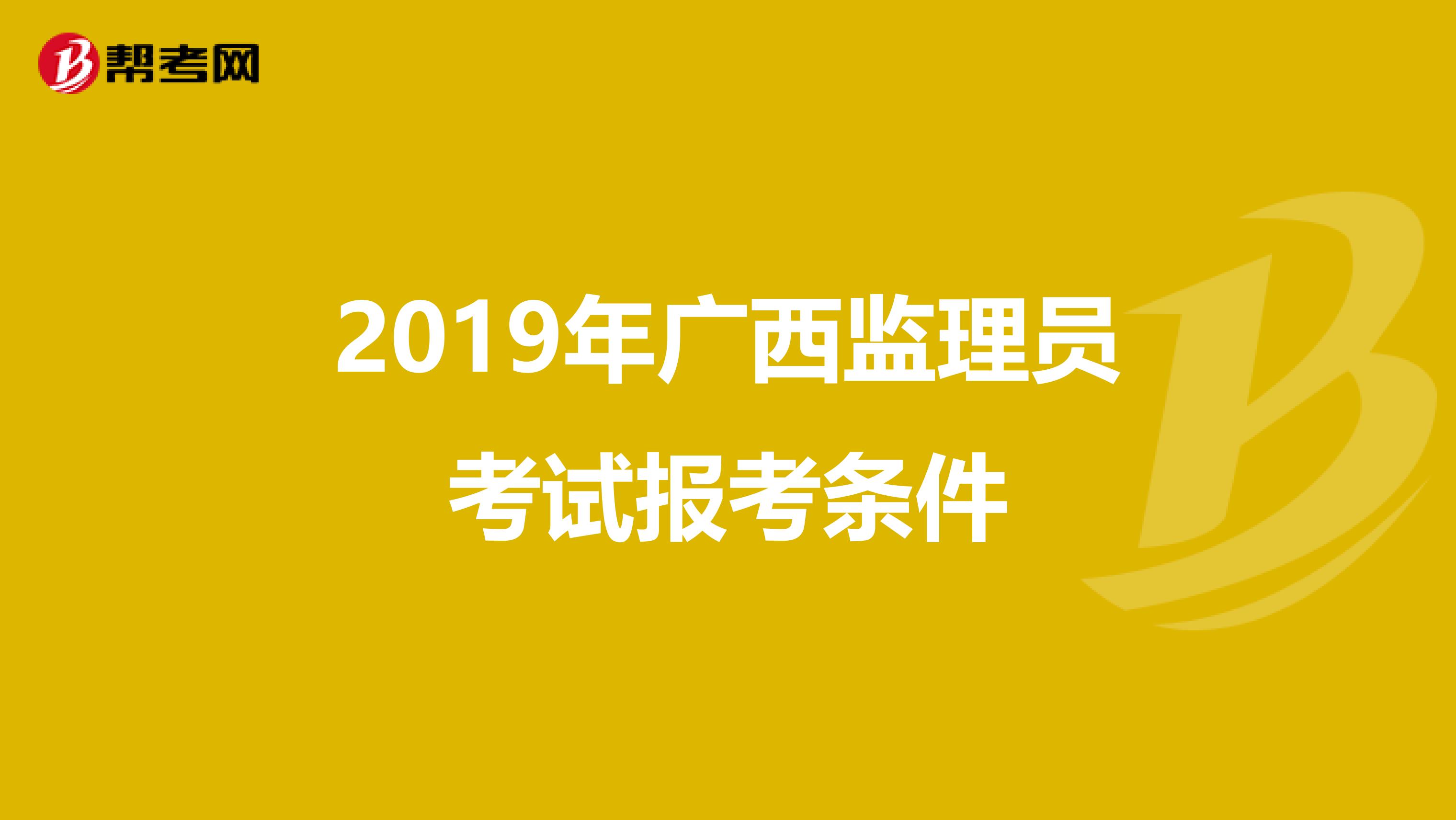 2019年广西监理员考试报考条件
