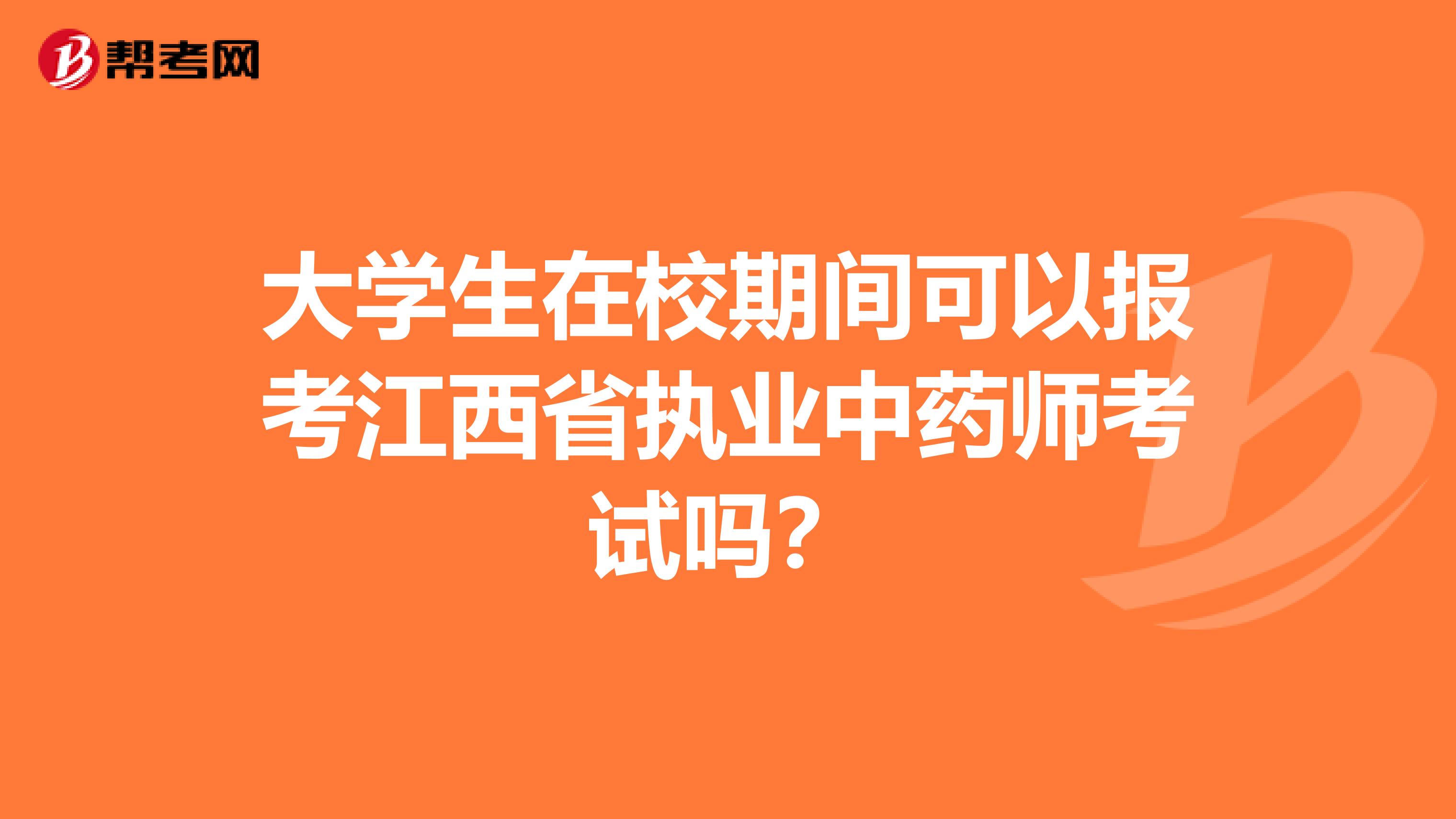 大学生在校期间可以报考江西省执业中药师考试吗？