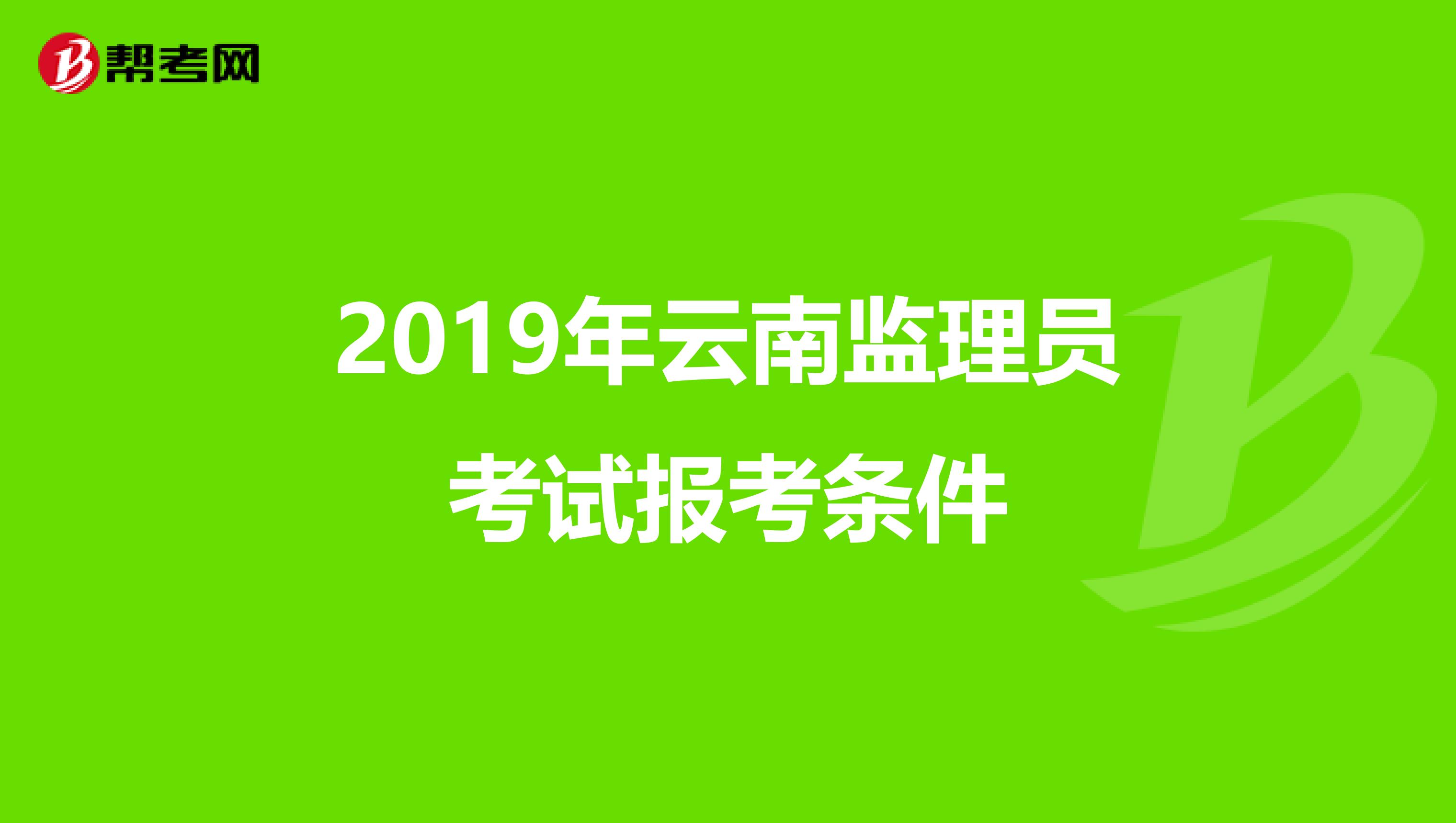 2019年云南监理员考试报考条件