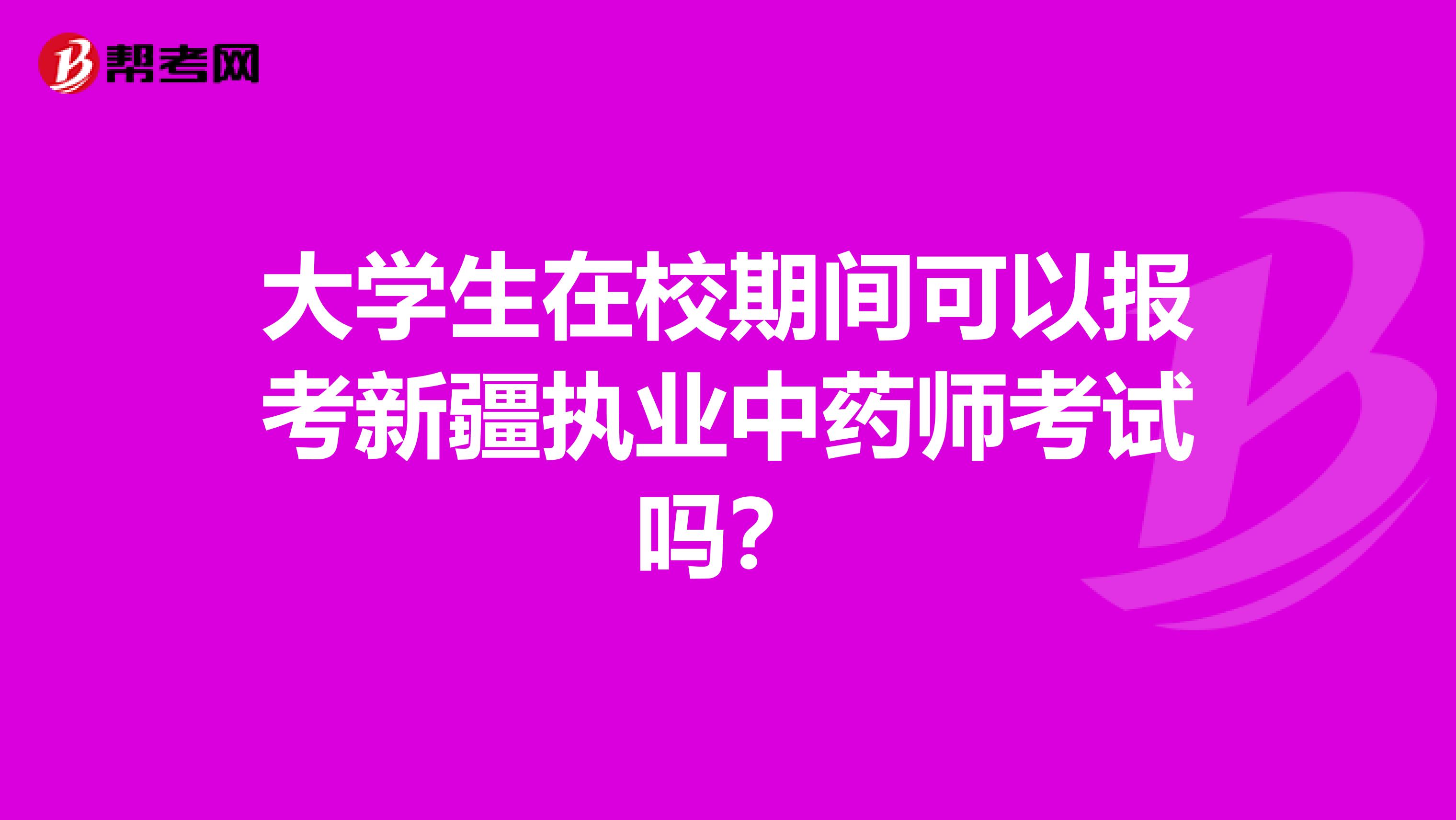 大学生在校期间可以报考新疆执业中药师考试吗？