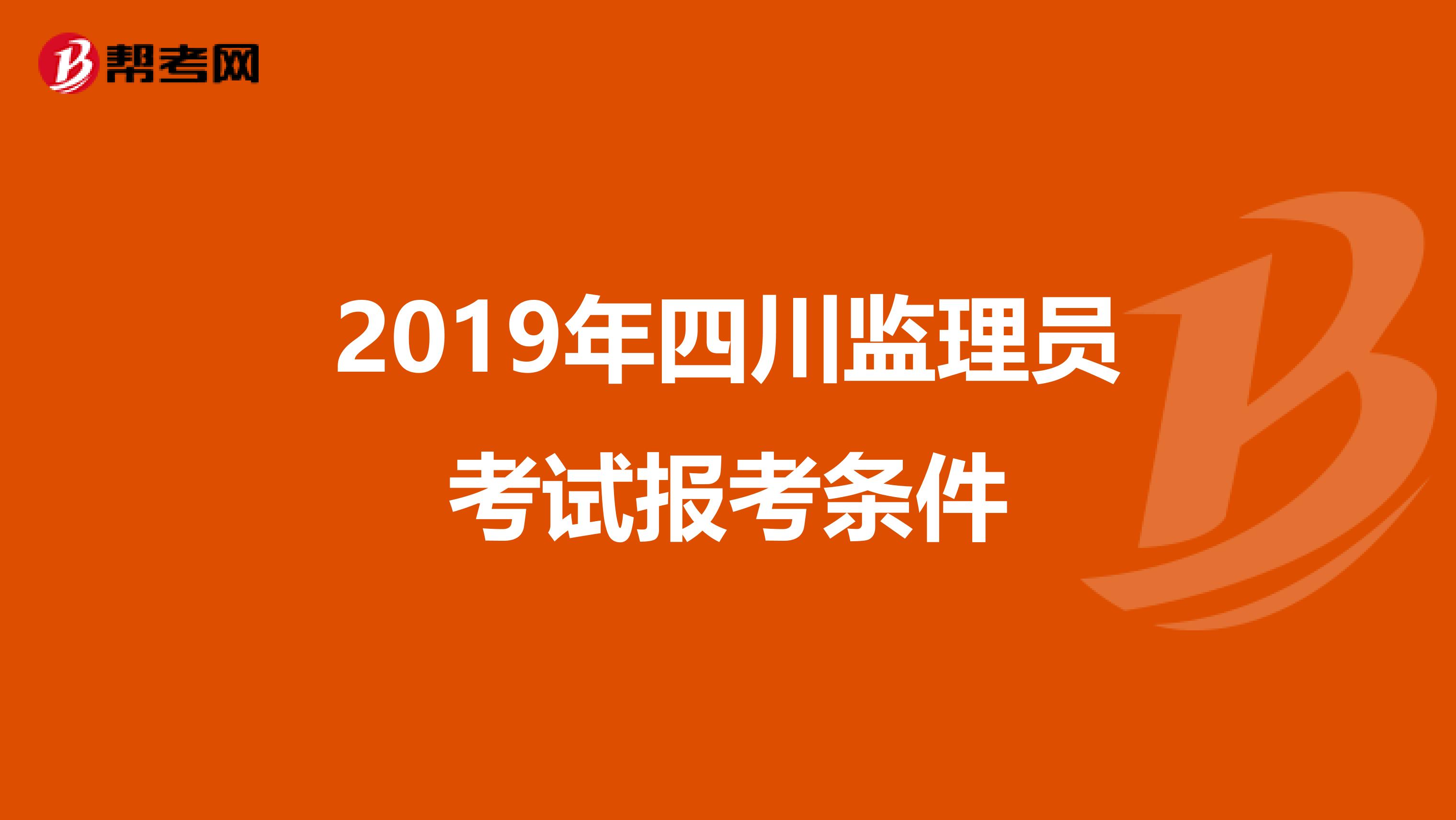2019年四川监理员考试报考条件
