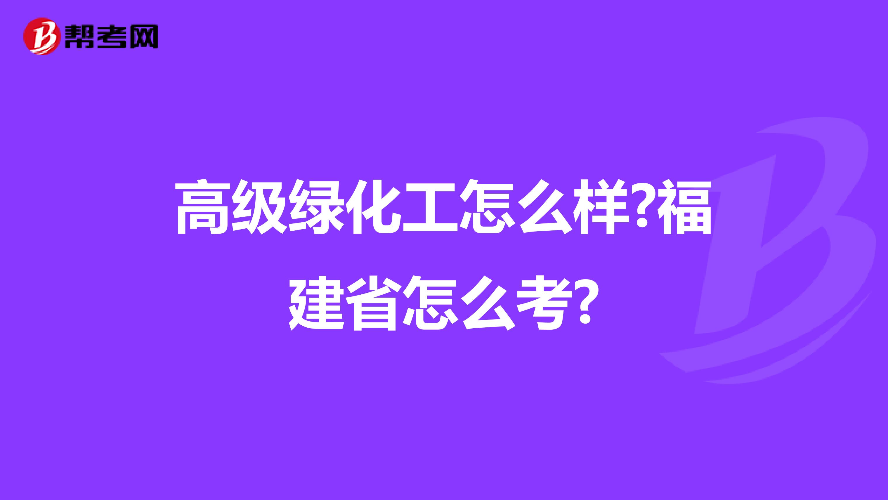 高级绿化工怎么样?福建省怎么考?