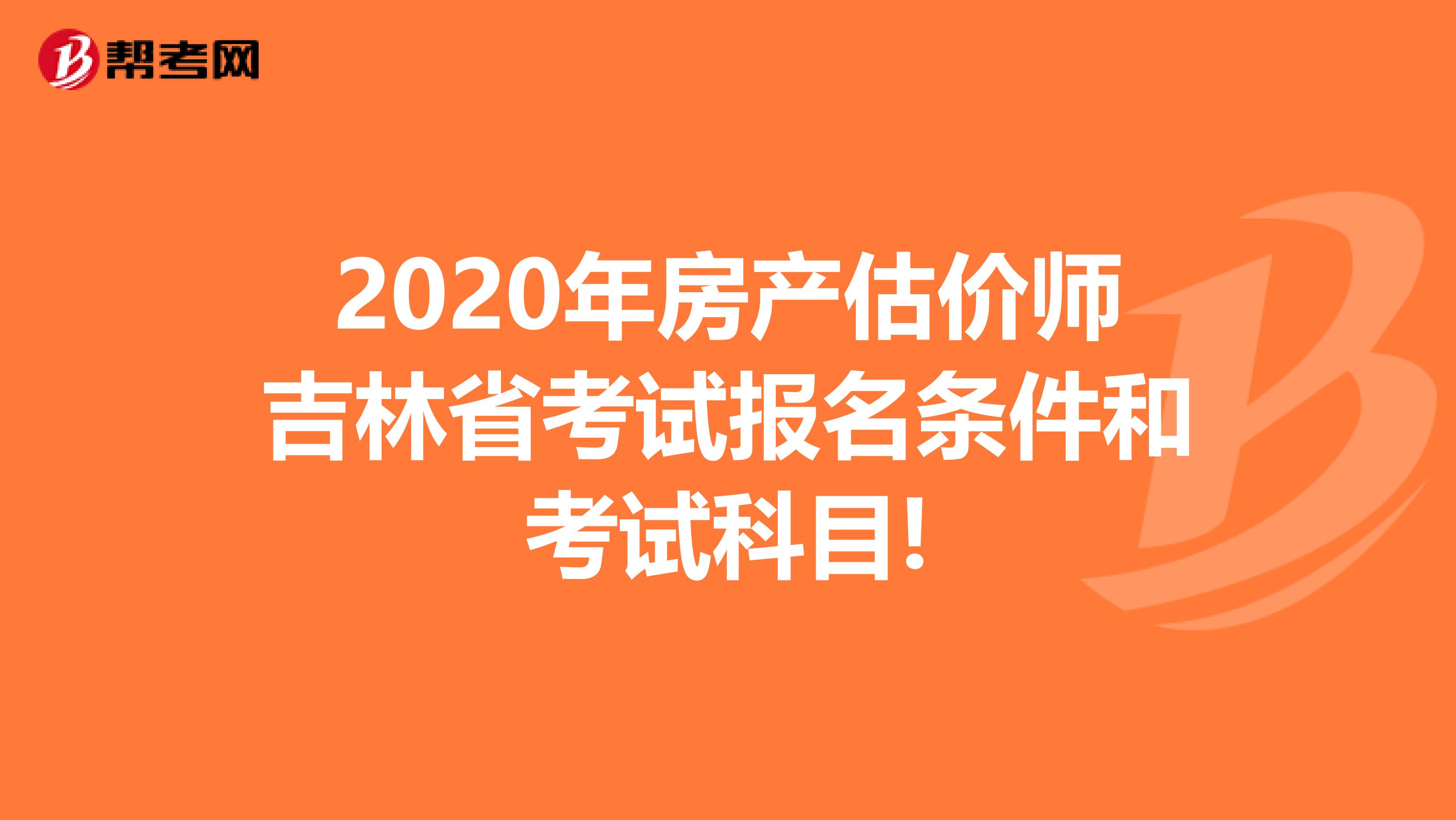 2020年房产估价师吉林省考试报名条件和考试科目!