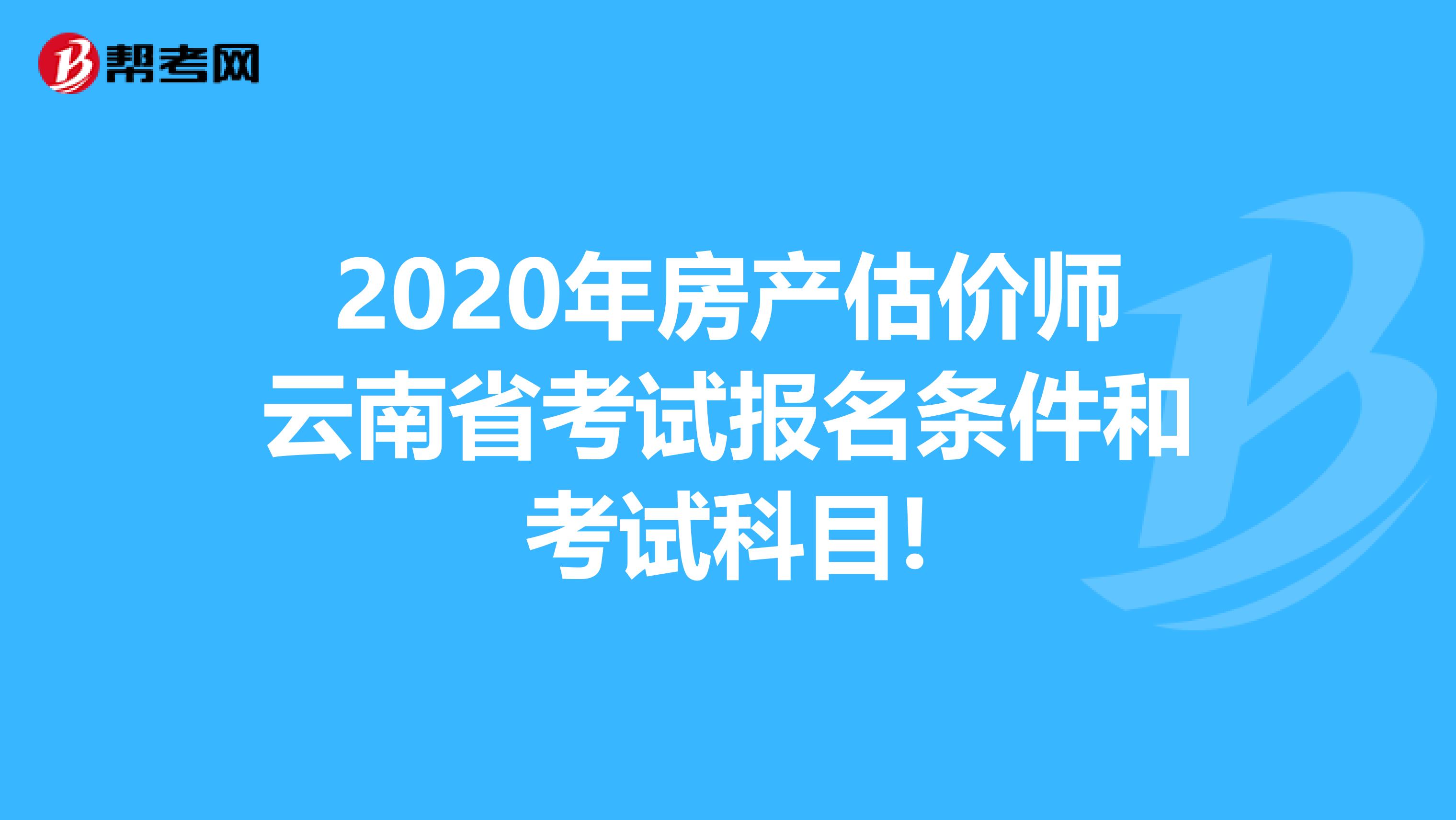 2020年房产估价师云南省考试报名条件和考试科目!