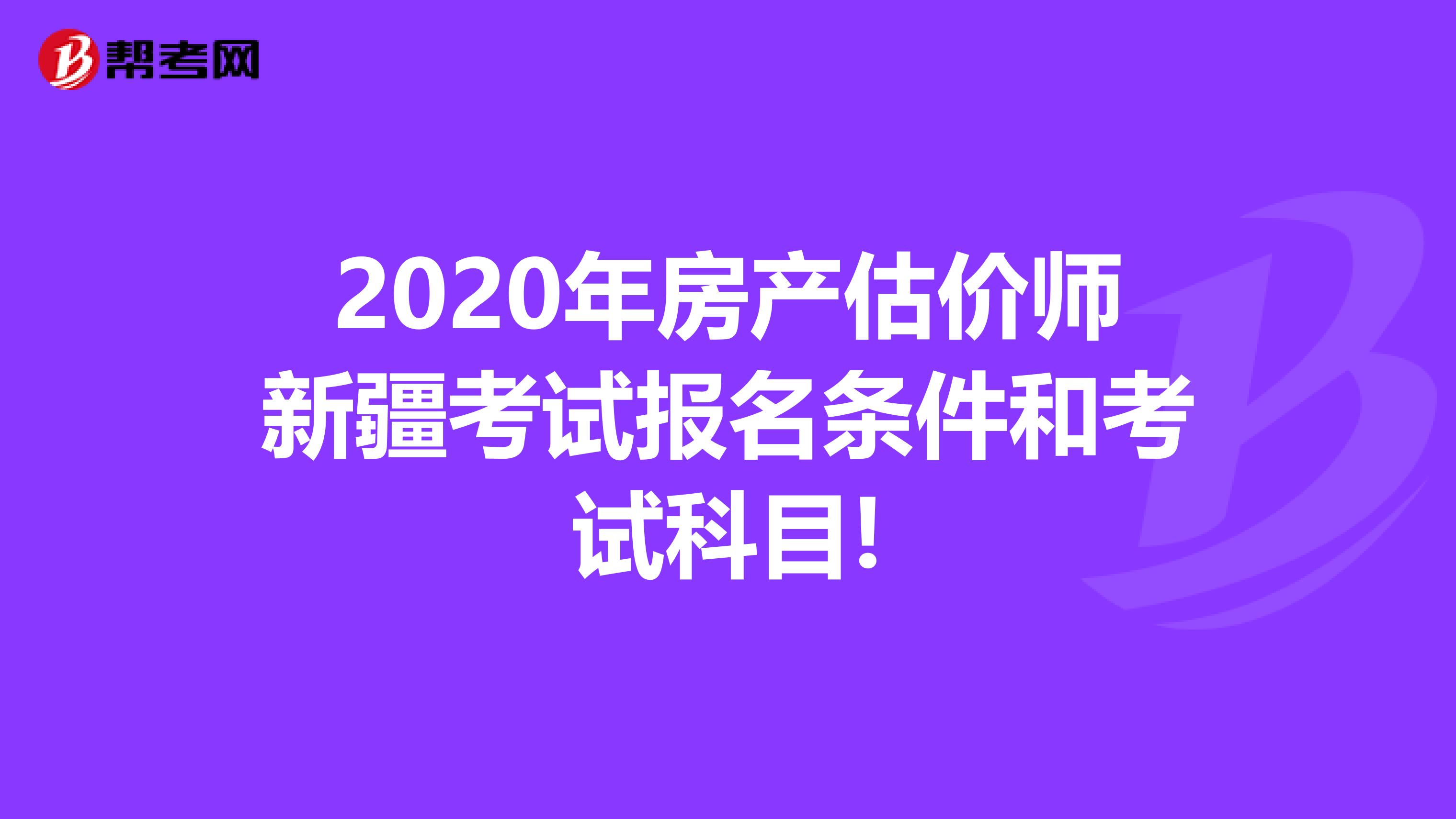 2020年房产估价师新疆考试报名条件和考试科目!