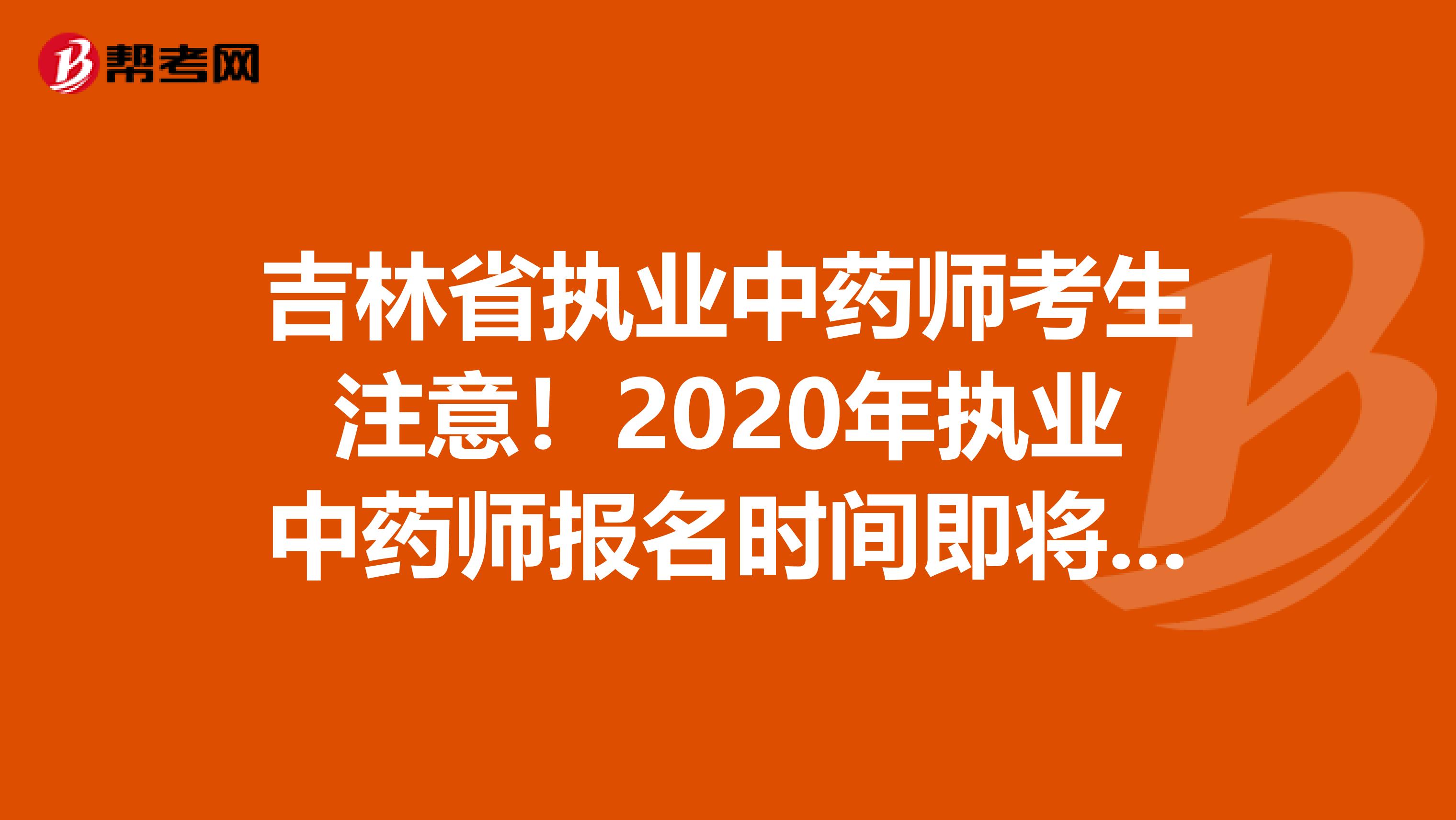 吉林省执业中药师考生注意！2020年执业中药师报名时间即将公布！